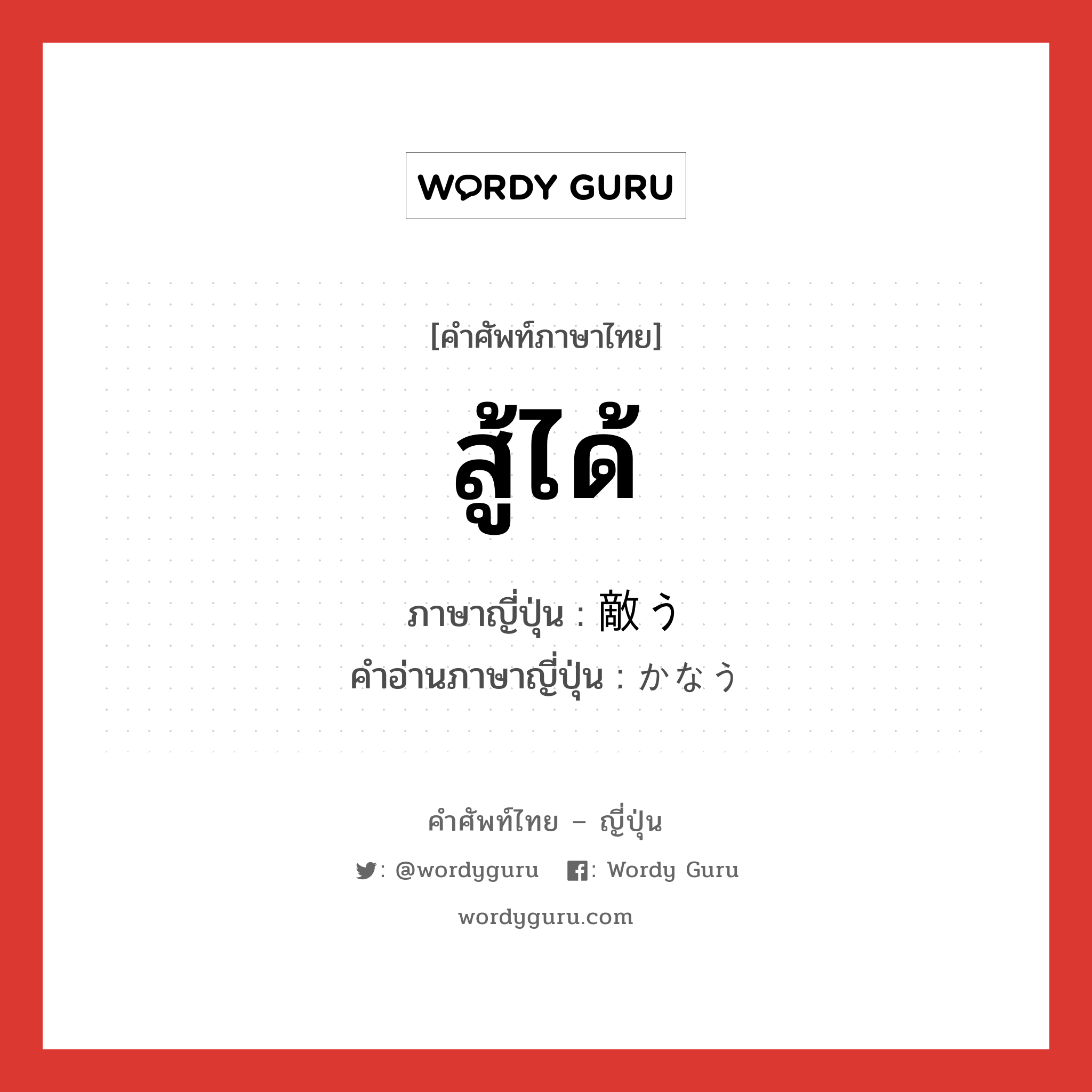 สู้ได้ ภาษาญี่ปุ่นคืออะไร, คำศัพท์ภาษาไทย - ญี่ปุ่น สู้ได้ ภาษาญี่ปุ่น 敵う คำอ่านภาษาญี่ปุ่น かなう หมวด v5u หมวด v5u