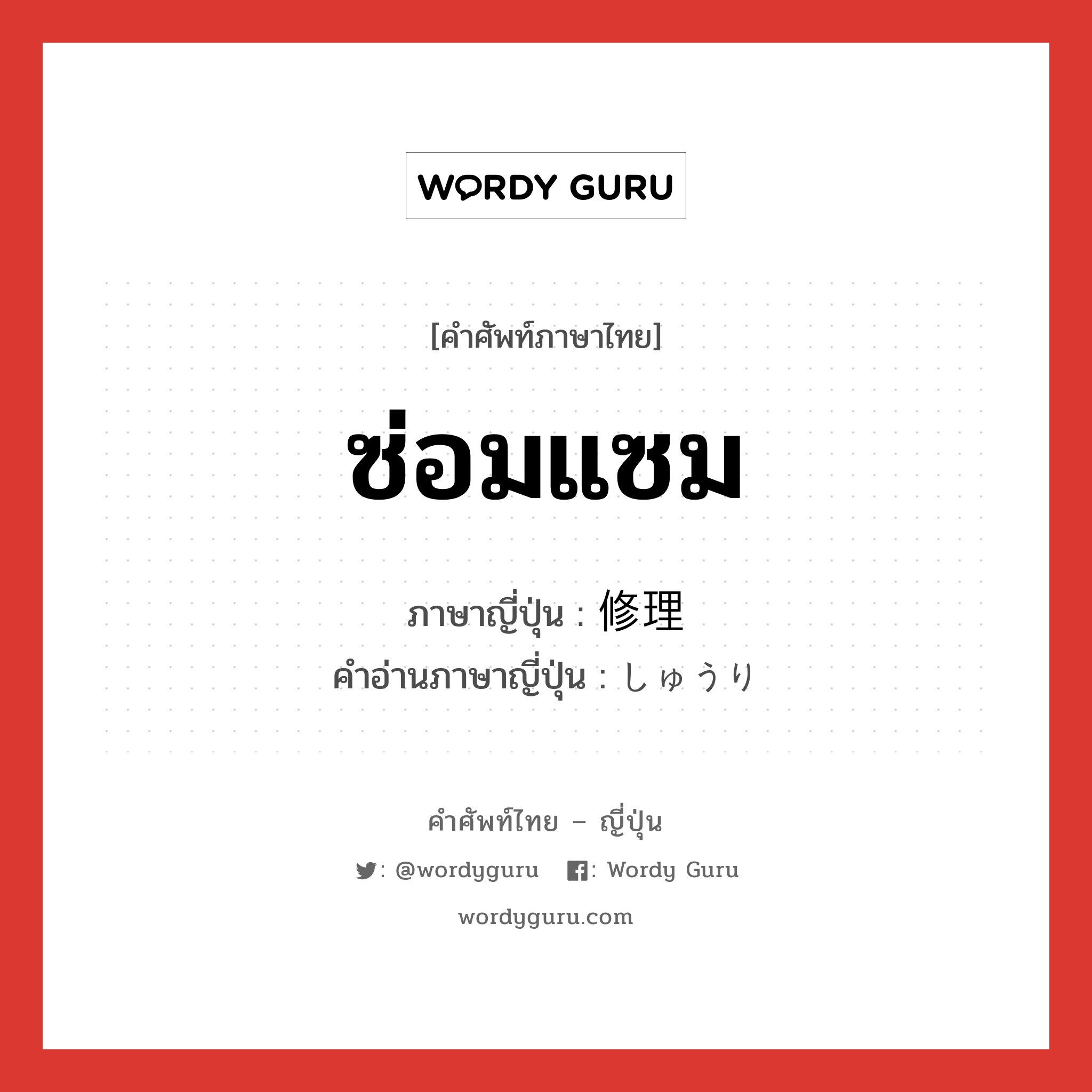 ซ่อมแซม ภาษาญี่ปุ่นคืออะไร, คำศัพท์ภาษาไทย - ญี่ปุ่น ซ่อมแซม ภาษาญี่ปุ่น 修理 คำอ่านภาษาญี่ปุ่น しゅうり หมวด n หมวด n