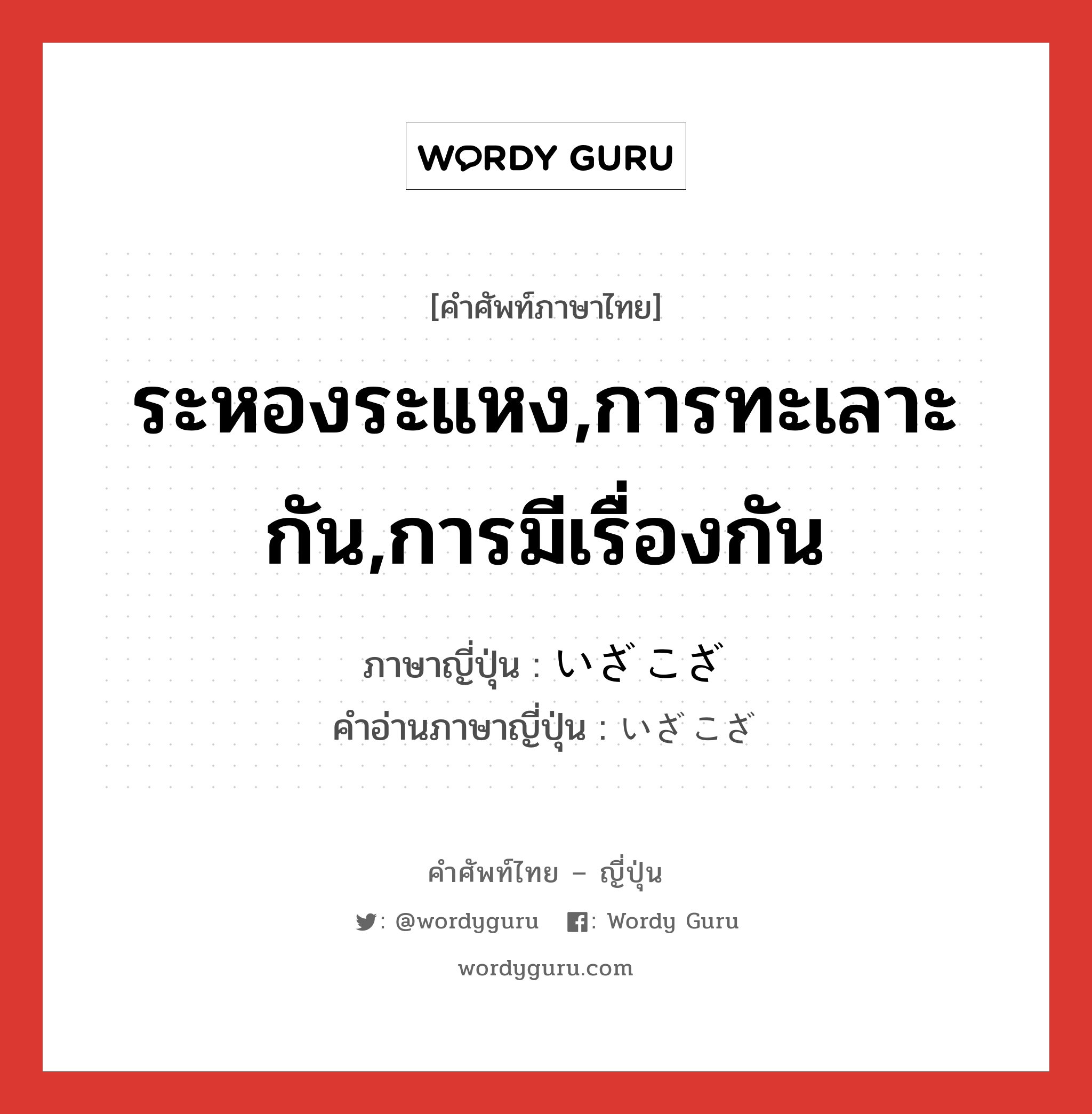 ระหองระแหง,การทะเลาะกัน,การมีเรื่องกัน ภาษาญี่ปุ่นคืออะไร, คำศัพท์ภาษาไทย - ญี่ปุ่น ระหองระแหง,การทะเลาะกัน,การมีเรื่องกัน ภาษาญี่ปุ่น いざこざ คำอ่านภาษาญี่ปุ่น いざこざ หมวด n หมวด n