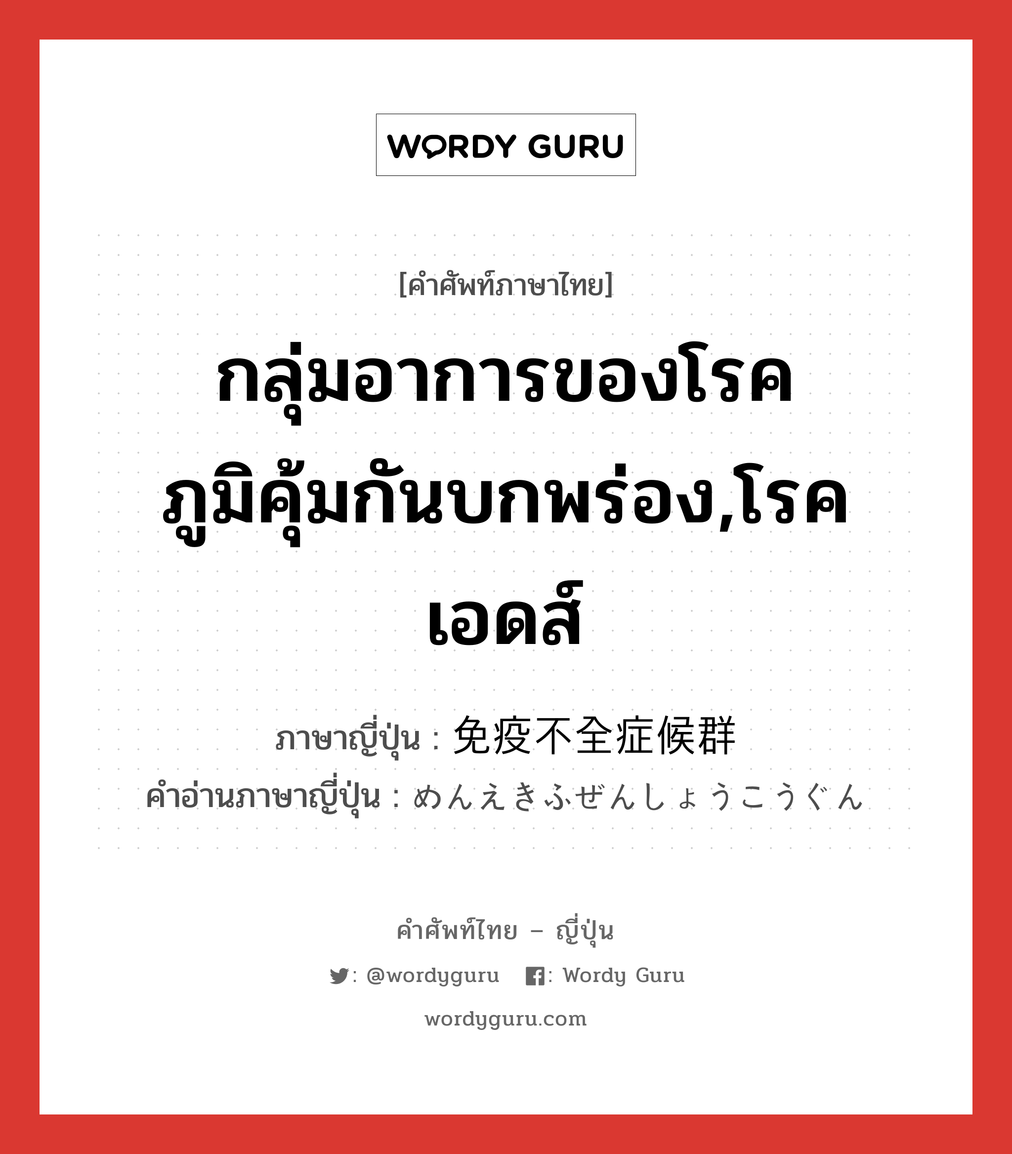 กลุ่มอาการของโรคภูมิคุ้มกันบกพร่อง,โรคเอดส์ ภาษาญี่ปุ่นคืออะไร, คำศัพท์ภาษาไทย - ญี่ปุ่น กลุ่มอาการของโรคภูมิคุ้มกันบกพร่อง,โรคเอดส์ ภาษาญี่ปุ่น 免疫不全症候群 คำอ่านภาษาญี่ปุ่น めんえきふぜんしょうこうぐん หมวด n หมวด n