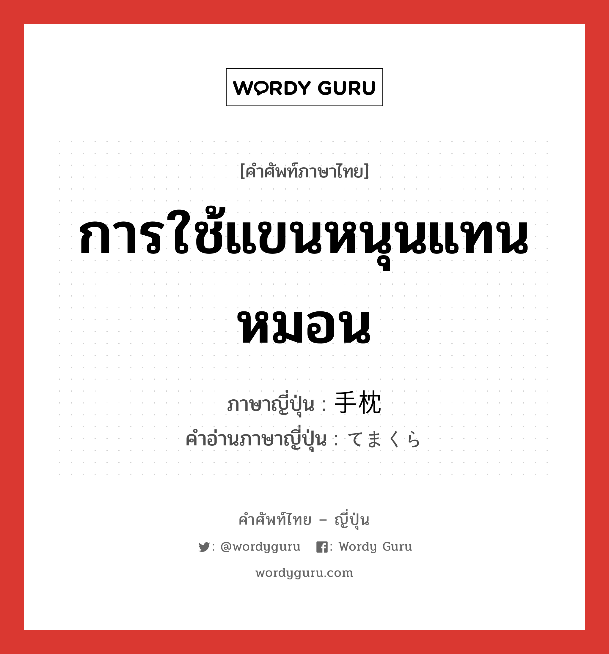 การใช้แขนหนุนแทนหมอน ภาษาญี่ปุ่นคืออะไร, คำศัพท์ภาษาไทย - ญี่ปุ่น การใช้แขนหนุนแทนหมอน ภาษาญี่ปุ่น 手枕 คำอ่านภาษาญี่ปุ่น てまくら หมวด n หมวด n