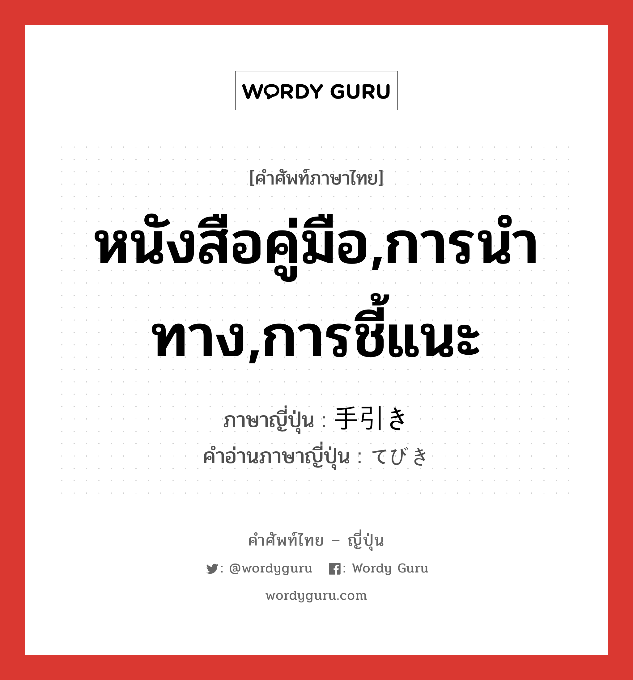 หนังสือคู่มือ,การนำทาง,การชี้แนะ ภาษาญี่ปุ่นคืออะไร, คำศัพท์ภาษาไทย - ญี่ปุ่น หนังสือคู่มือ,การนำทาง,การชี้แนะ ภาษาญี่ปุ่น 手引き คำอ่านภาษาญี่ปุ่น てびき หมวด n หมวด n