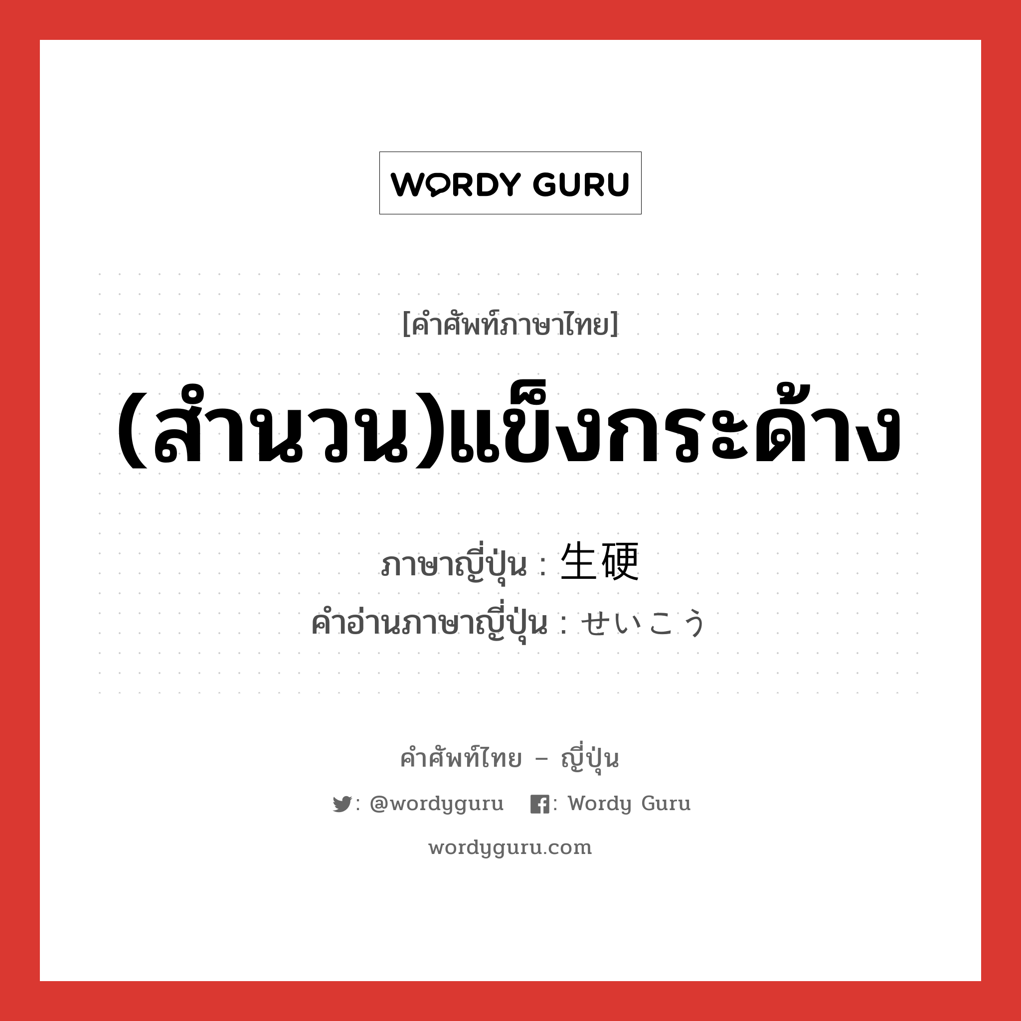 (สำนวน)แข็งกระด้าง ภาษาญี่ปุ่นคืออะไร, คำศัพท์ภาษาไทย - ญี่ปุ่น (สำนวน)แข็งกระด้าง ภาษาญี่ปุ่น 生硬 คำอ่านภาษาญี่ปุ่น せいこう หมวด adj-na หมวด adj-na