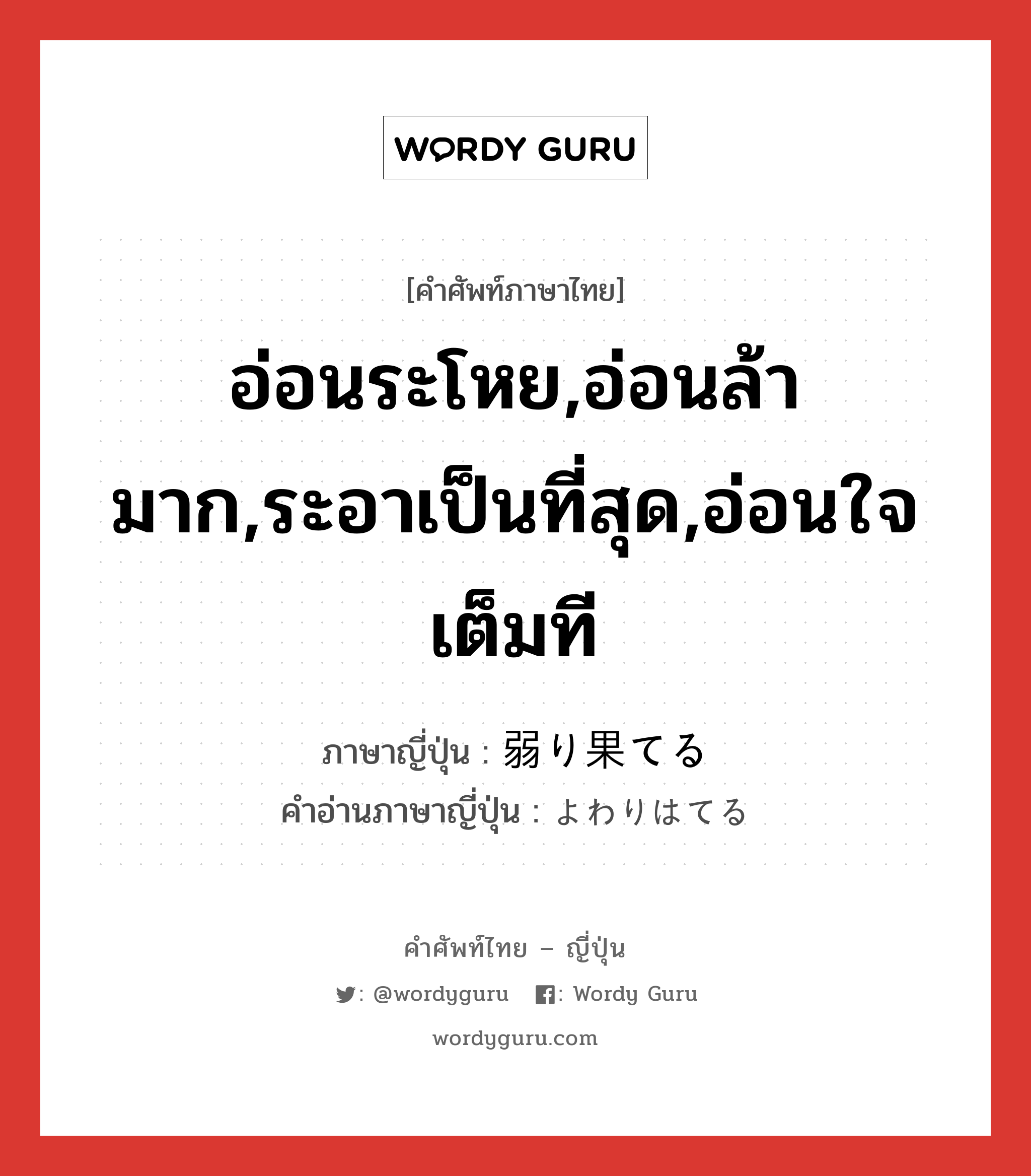 อ่อนระโหย,อ่อนล้ามาก,ระอาเป็นที่สุด,อ่อนใจเต็มที ภาษาญี่ปุ่นคืออะไร, คำศัพท์ภาษาไทย - ญี่ปุ่น อ่อนระโหย,อ่อนล้ามาก,ระอาเป็นที่สุด,อ่อนใจเต็มที ภาษาญี่ปุ่น 弱り果てる คำอ่านภาษาญี่ปุ่น よわりはてる หมวด v1 หมวด v1