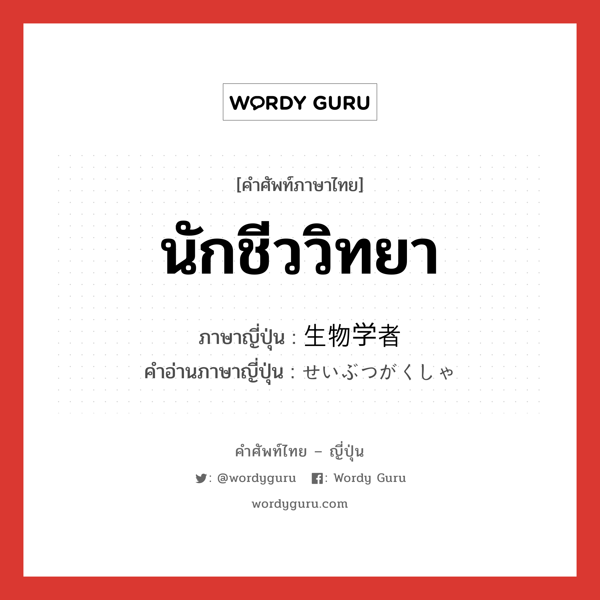 นักชีววิทยา ภาษาญี่ปุ่นคืออะไร, คำศัพท์ภาษาไทย - ญี่ปุ่น นักชีววิทยา ภาษาญี่ปุ่น 生物学者 คำอ่านภาษาญี่ปุ่น せいぶつがくしゃ หมวด n หมวด n