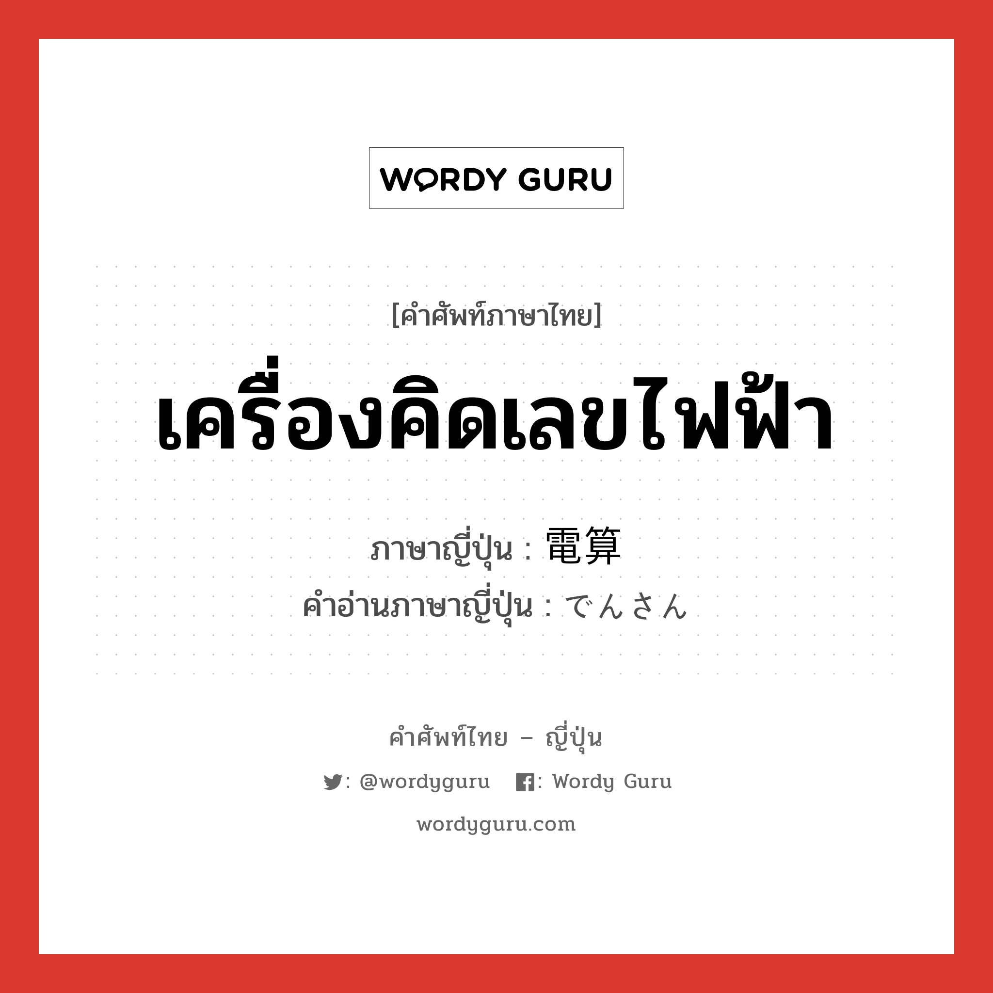 เครื่องคิดเลขไฟฟ้า ภาษาญี่ปุ่นคืออะไร, คำศัพท์ภาษาไทย - ญี่ปุ่น เครื่องคิดเลขไฟฟ้า ภาษาญี่ปุ่น 電算 คำอ่านภาษาญี่ปุ่น でんさん หมวด n หมวด n