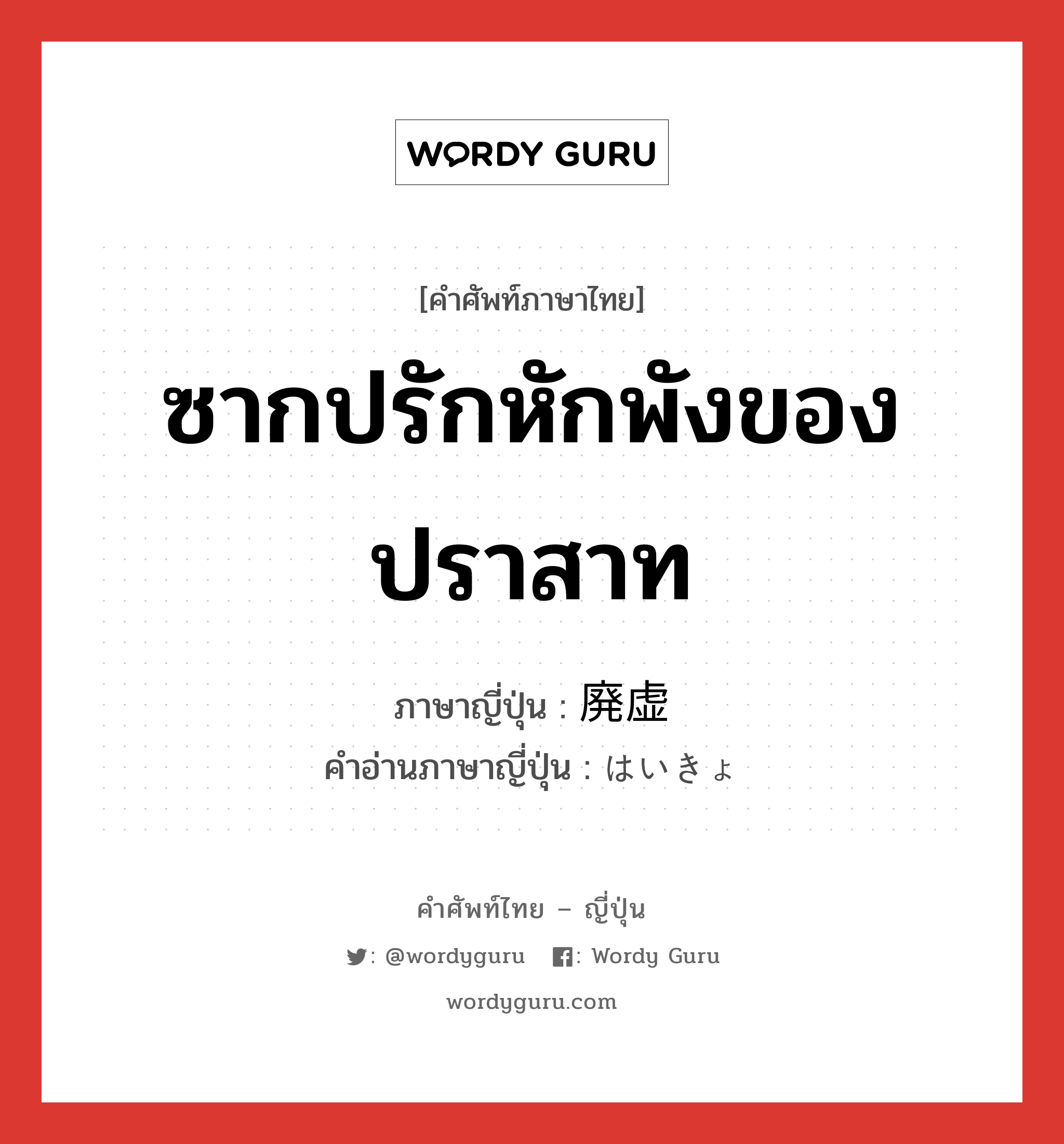 ซากปรักหักพังของปราสาท ภาษาญี่ปุ่นคืออะไร, คำศัพท์ภาษาไทย - ญี่ปุ่น ซากปรักหักพังของปราสาท ภาษาญี่ปุ่น 廃虚 คำอ่านภาษาญี่ปุ่น はいきょ หมวด n หมวด n