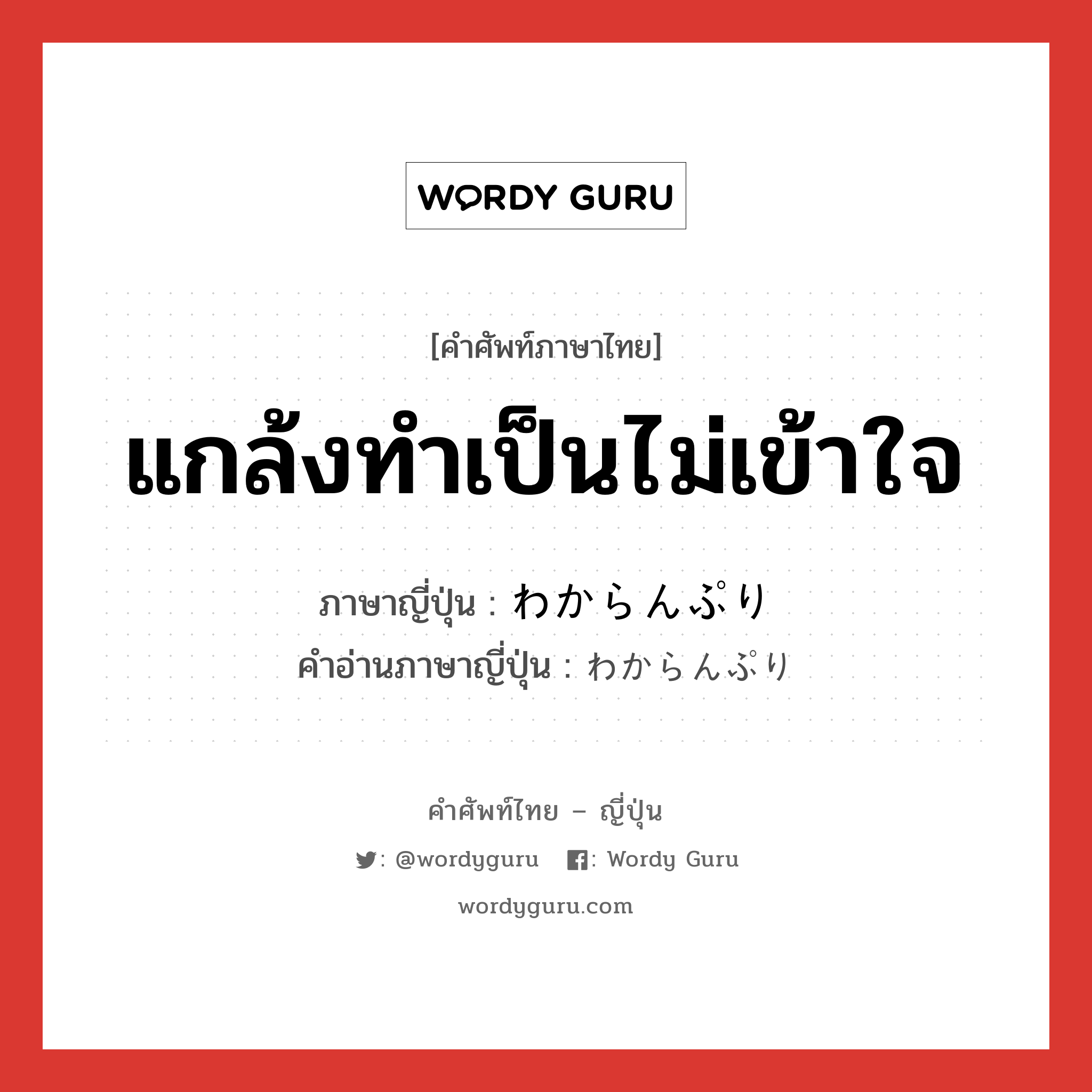 แกล้งทำเป็นไม่เข้าใจ ภาษาญี่ปุ่นคืออะไร, คำศัพท์ภาษาไทย - ญี่ปุ่น แกล้งทำเป็นไม่เข้าใจ ภาษาญี่ปุ่น わからんぷり คำอ่านภาษาญี่ปุ่น わからんぷり หมวด n หมวด n