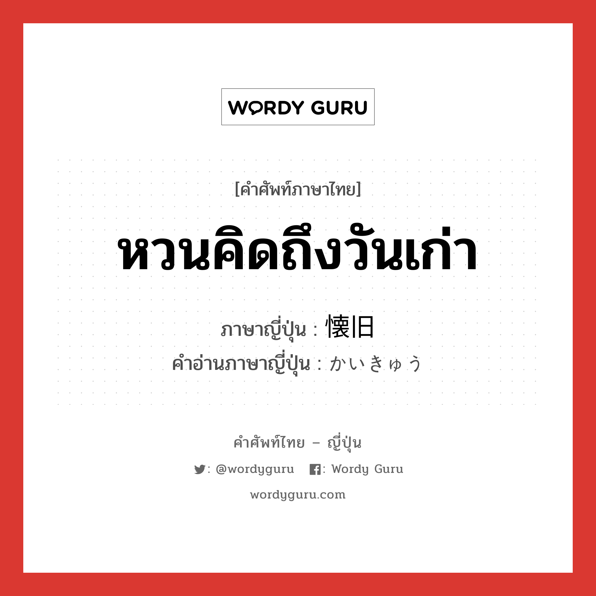 หวนคิดถึงวันเก่า ภาษาญี่ปุ่นคืออะไร, คำศัพท์ภาษาไทย - ญี่ปุ่น หวนคิดถึงวันเก่า ภาษาญี่ปุ่น 懐旧 คำอ่านภาษาญี่ปุ่น かいきゅう หมวด n หมวด n