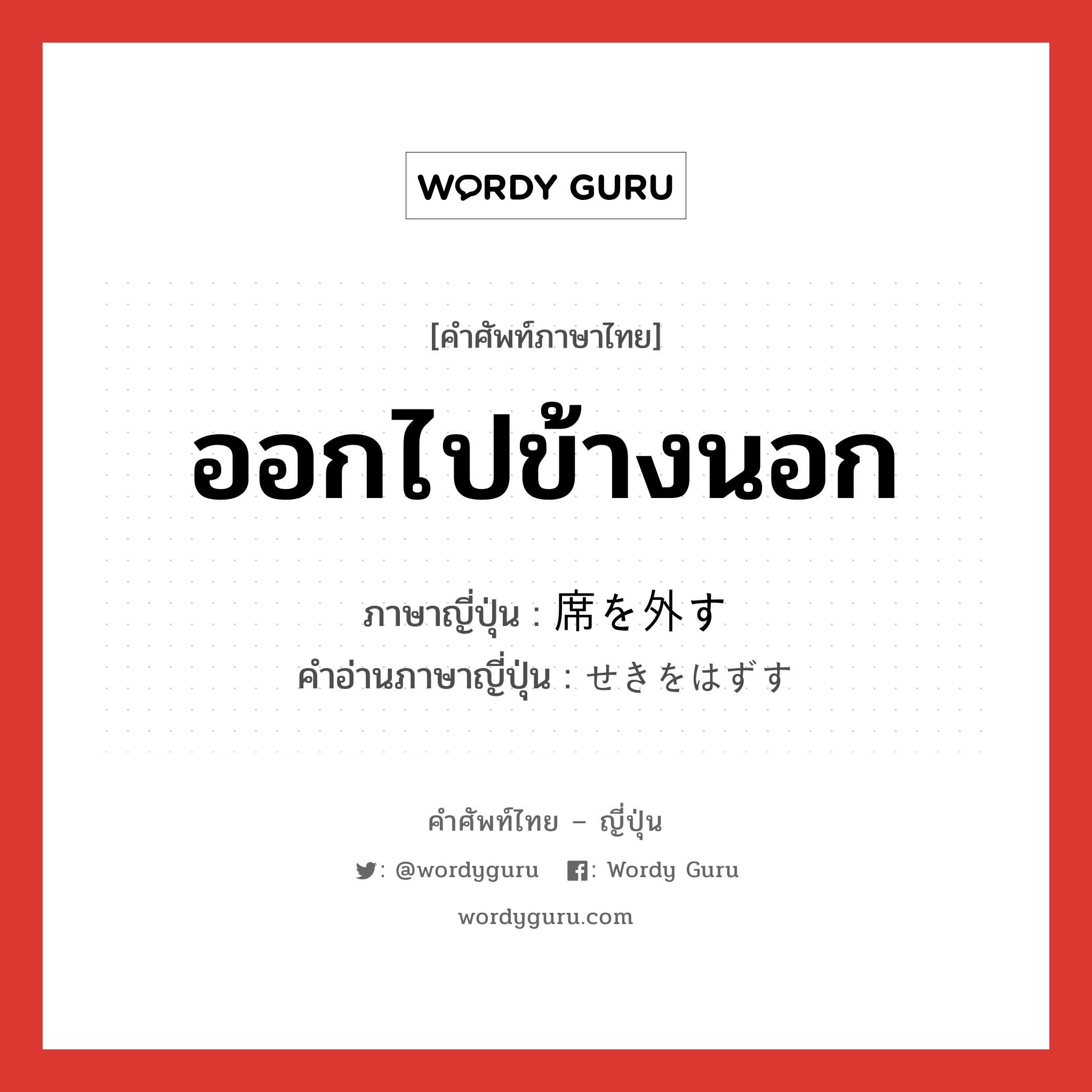 ออกไปข้างนอก ภาษาญี่ปุ่นคืออะไร, คำศัพท์ภาษาไทย - ญี่ปุ่น ออกไปข้างนอก ภาษาญี่ปุ่น 席を外す คำอ่านภาษาญี่ปุ่น せきをはずす หมวด n หมวด n