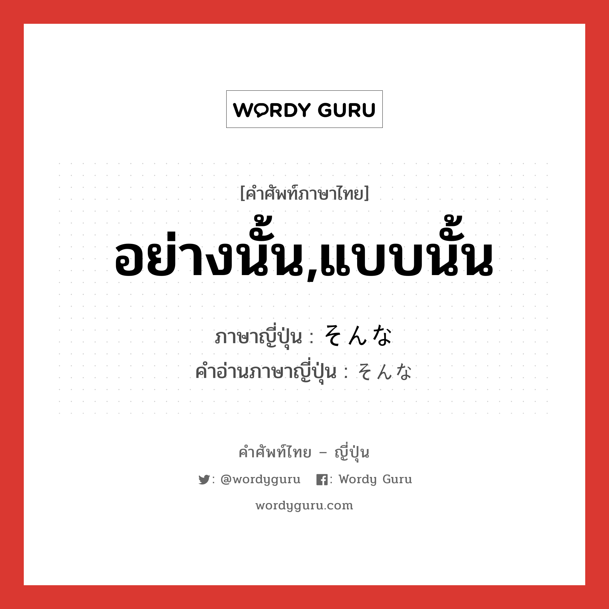 อย่างนั้น,แบบนั้น ภาษาญี่ปุ่นคืออะไร, คำศัพท์ภาษาไทย - ญี่ปุ่น อย่างนั้น,แบบนั้น ภาษาญี่ปุ่น そんな คำอ่านภาษาญี่ปุ่น そんな หมวด adj-pn หมวด adj-pn