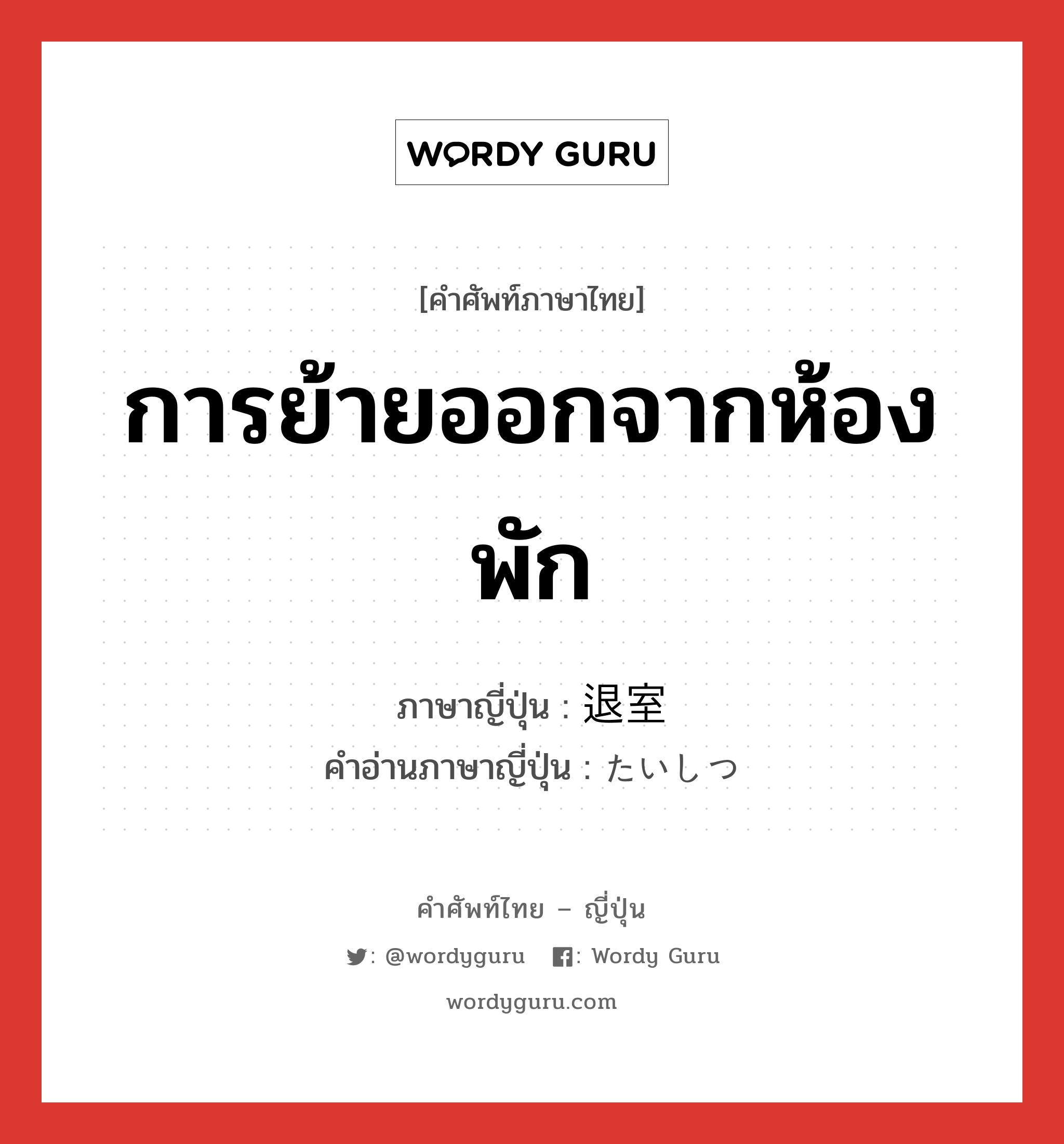 การย้ายออกจากห้องพัก ภาษาญี่ปุ่นคืออะไร, คำศัพท์ภาษาไทย - ญี่ปุ่น การย้ายออกจากห้องพัก ภาษาญี่ปุ่น 退室 คำอ่านภาษาญี่ปุ่น たいしつ หมวด n หมวด n