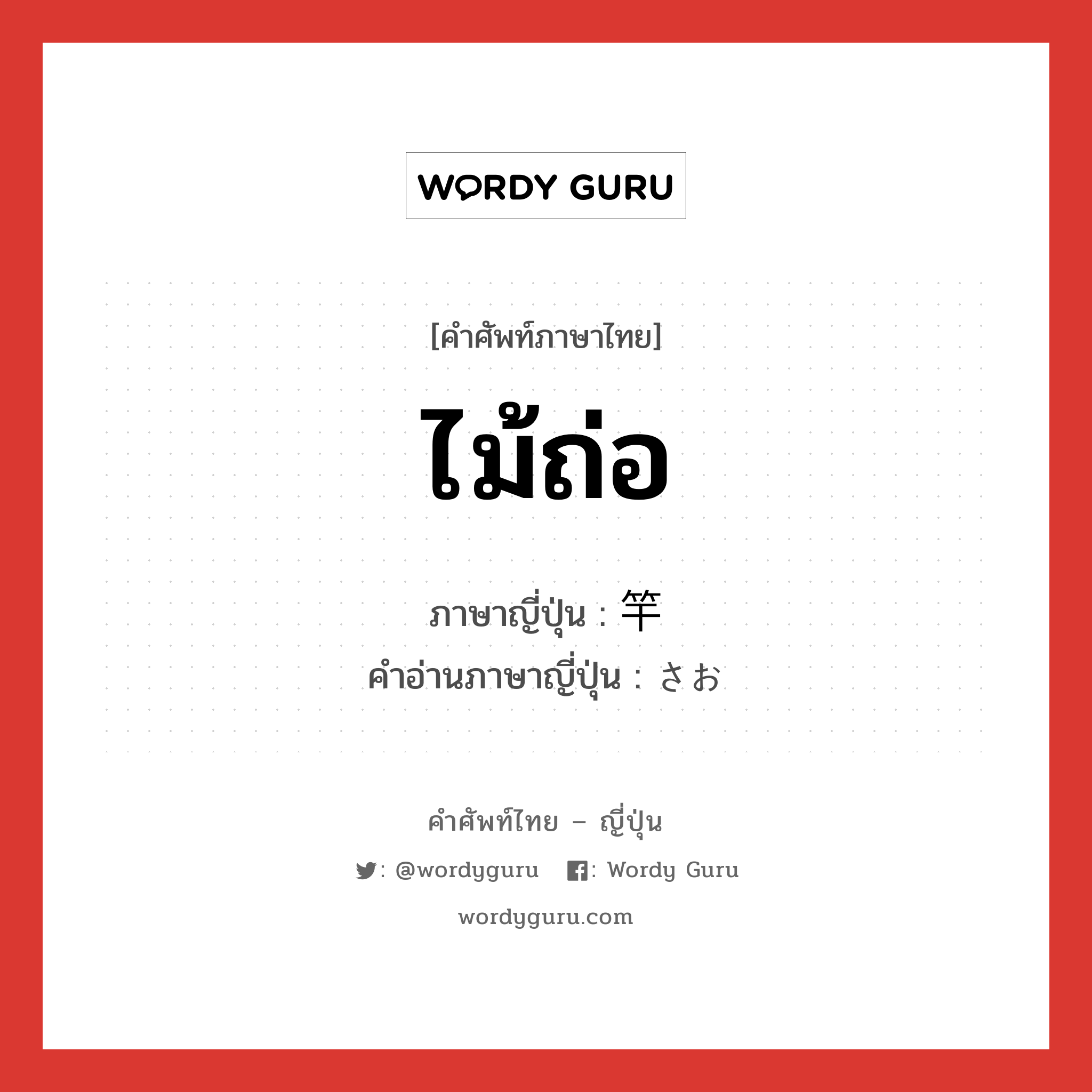 ไม้ถ่อ ภาษาญี่ปุ่นคืออะไร, คำศัพท์ภาษาไทย - ญี่ปุ่น ไม้ถ่อ ภาษาญี่ปุ่น 竿 คำอ่านภาษาญี่ปุ่น さお หมวด n หมวด n