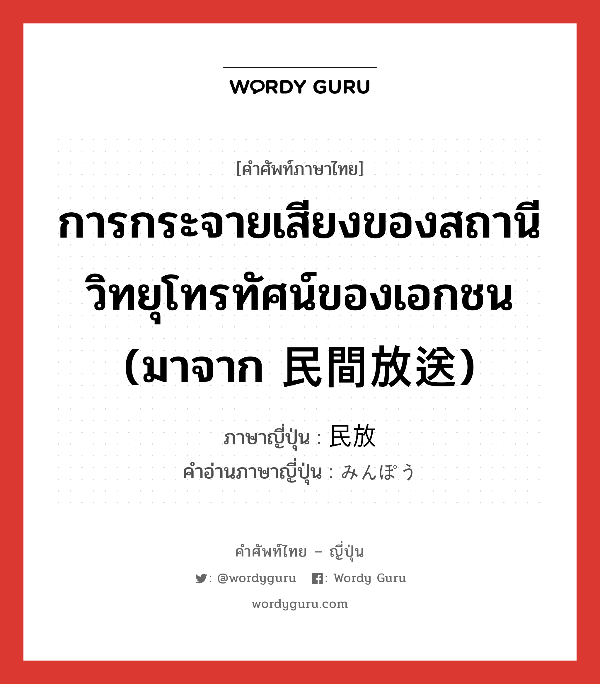 การกระจายเสียงของสถานีวิทยุโทรทัศน์ของเอกชน (มาจาก 民間放送) ภาษาญี่ปุ่นคืออะไร, คำศัพท์ภาษาไทย - ญี่ปุ่น การกระจายเสียงของสถานีวิทยุโทรทัศน์ของเอกชน (มาจาก 民間放送) ภาษาญี่ปุ่น 民放 คำอ่านภาษาญี่ปุ่น みんぽう หมวด n หมวด n