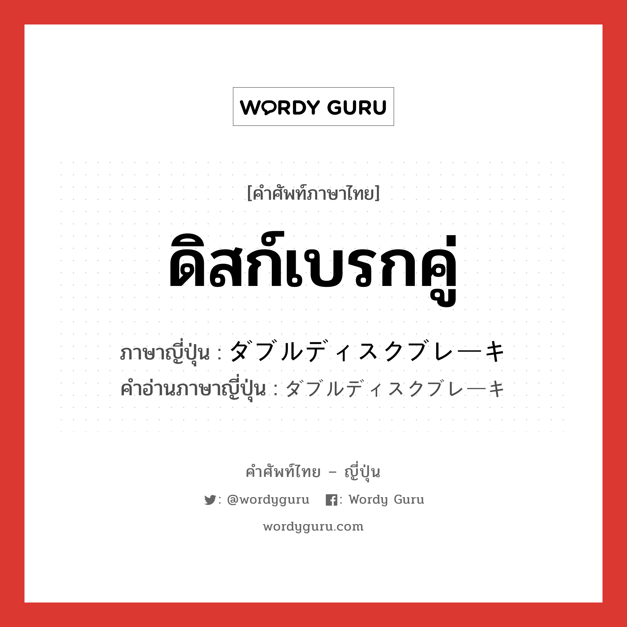 ดิสก์เบรกคู่ ภาษาญี่ปุ่นคืออะไร, คำศัพท์ภาษาไทย - ญี่ปุ่น ดิสก์เบรกคู่ ภาษาญี่ปุ่น ダブルディスクブレーキ คำอ่านภาษาญี่ปุ่น ダブルディスクブレーキ หมวด n หมวด n