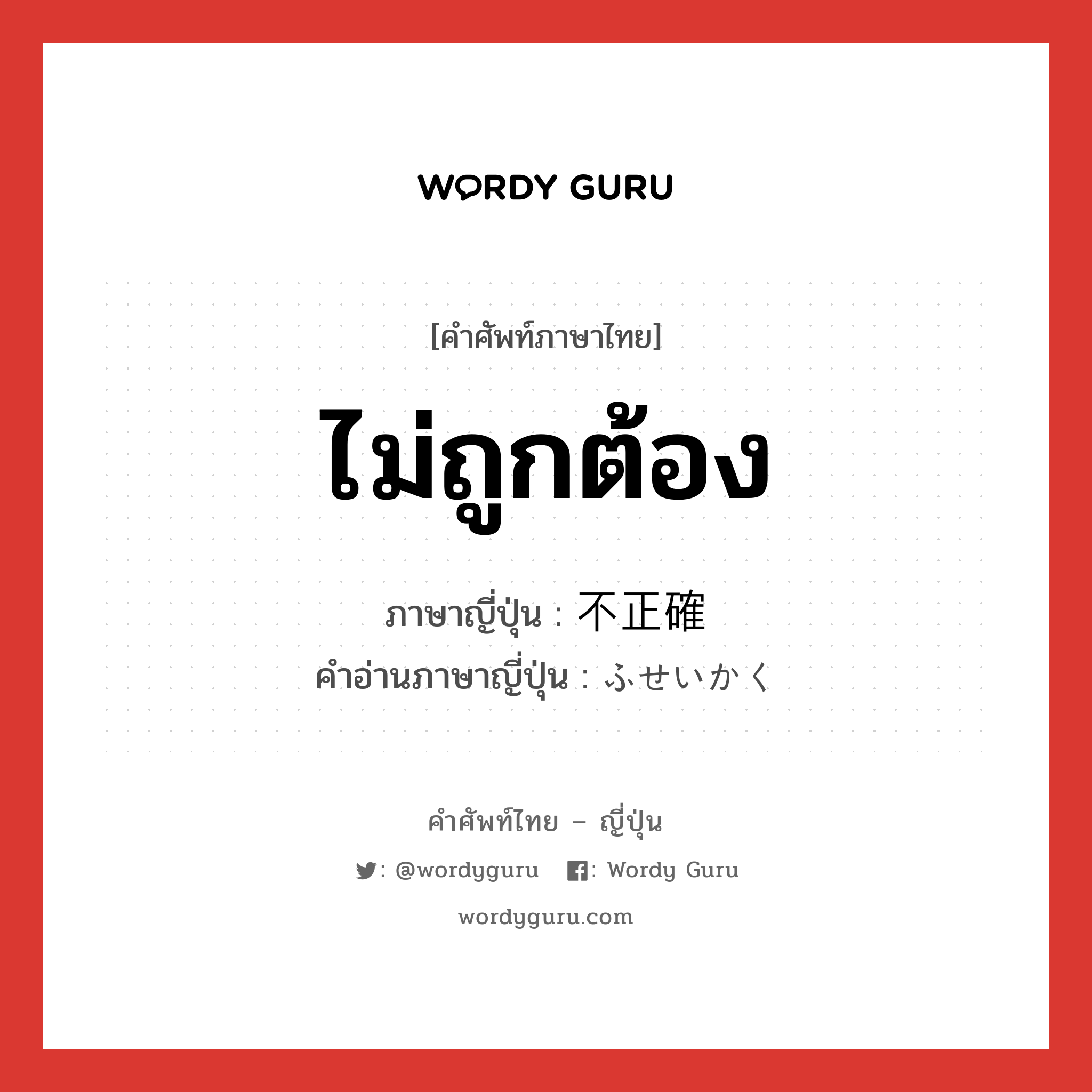 ไม่ถูกต้อง ภาษาญี่ปุ่นคืออะไร, คำศัพท์ภาษาไทย - ญี่ปุ่น ไม่ถูกต้อง ภาษาญี่ปุ่น 不正確 คำอ่านภาษาญี่ปุ่น ふせいかく หมวด adj-na หมวด adj-na