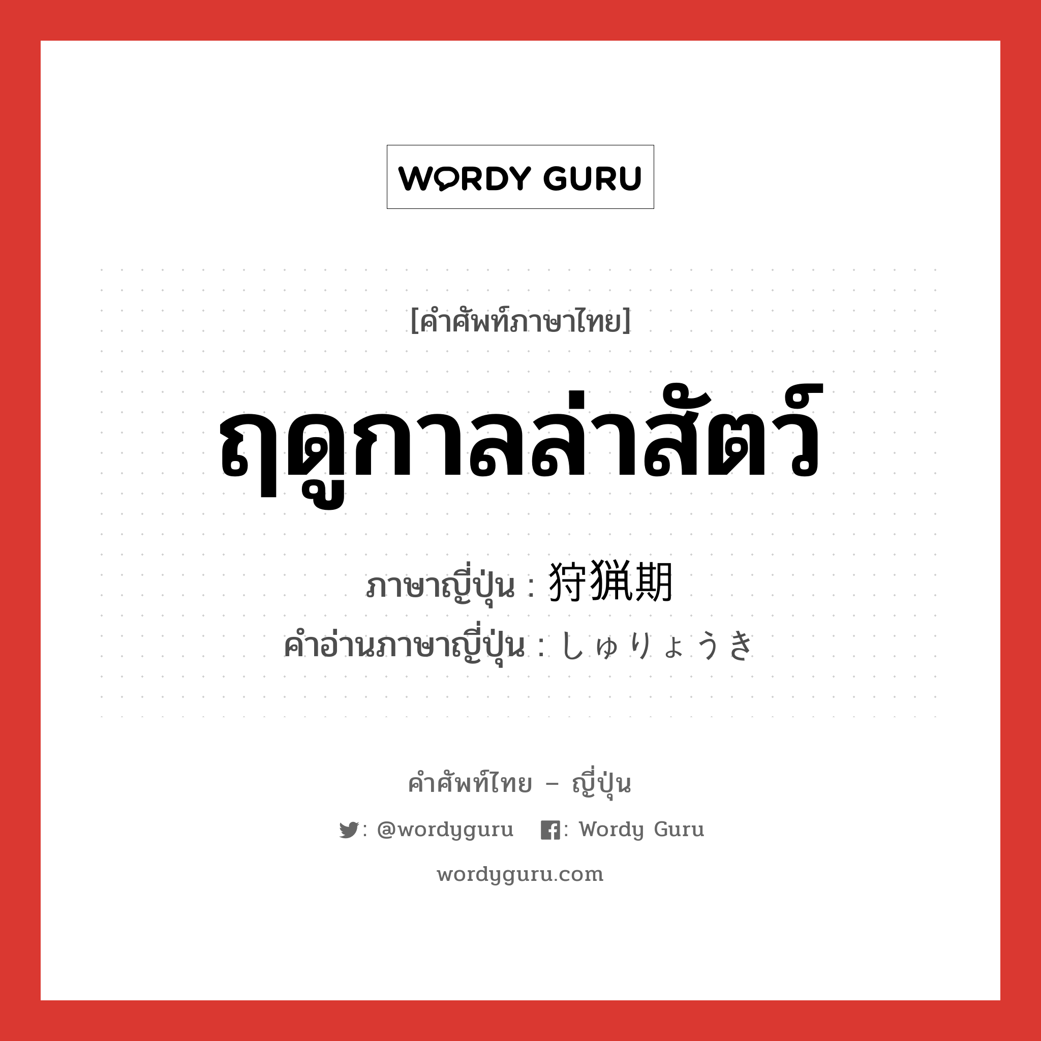 ฤดูกาลล่าสัตว์ ภาษาญี่ปุ่นคืออะไร, คำศัพท์ภาษาไทย - ญี่ปุ่น ฤดูกาลล่าสัตว์ ภาษาญี่ปุ่น 狩猟期 คำอ่านภาษาญี่ปุ่น しゅりょうき หมวด n หมวด n