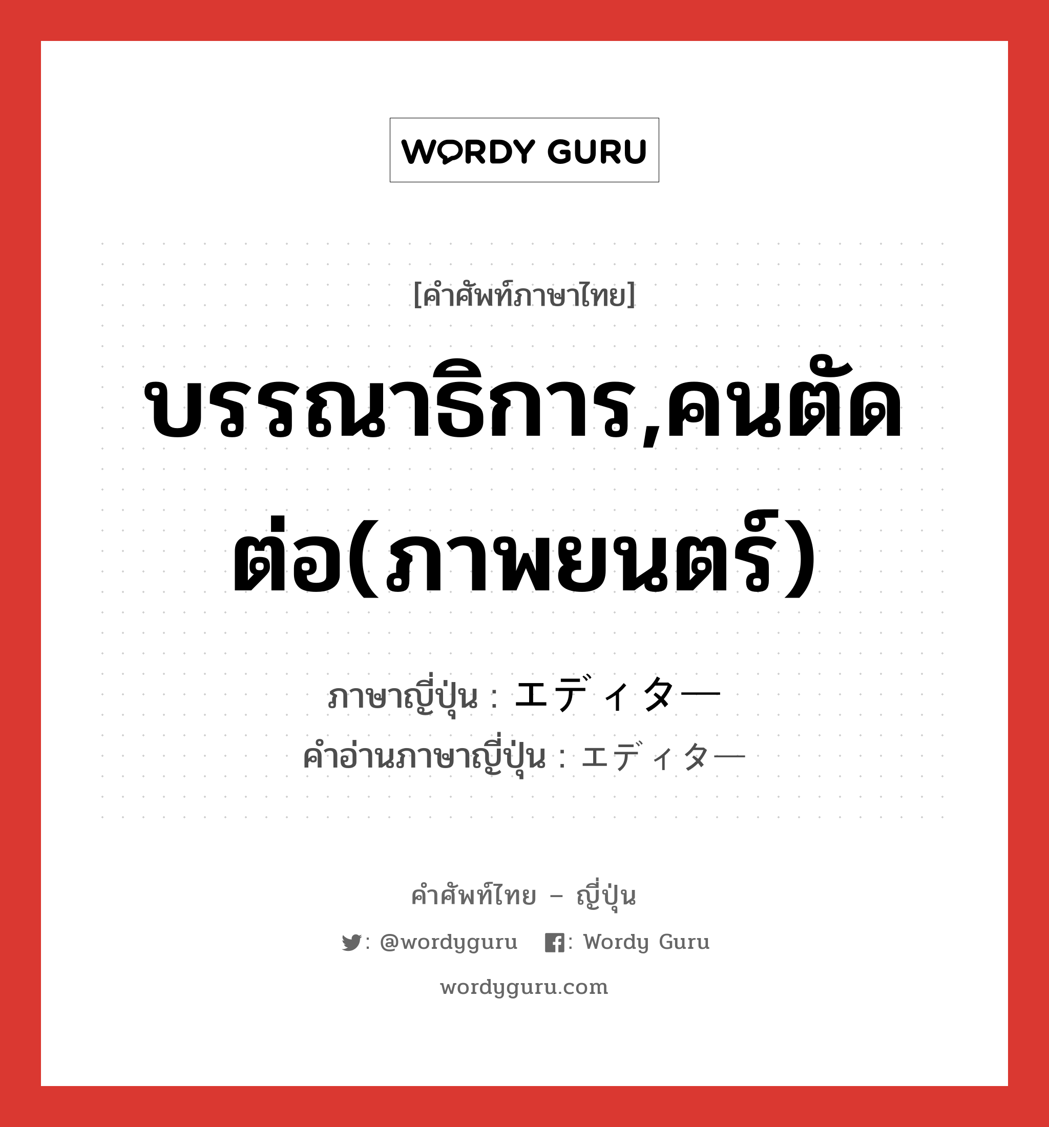 บรรณาธิการ,คนตัดต่อ(ภาพยนตร์) ภาษาญี่ปุ่นคืออะไร, คำศัพท์ภาษาไทย - ญี่ปุ่น บรรณาธิการ,คนตัดต่อ(ภาพยนตร์) ภาษาญี่ปุ่น エディター คำอ่านภาษาญี่ปุ่น エディター หมวด n หมวด n