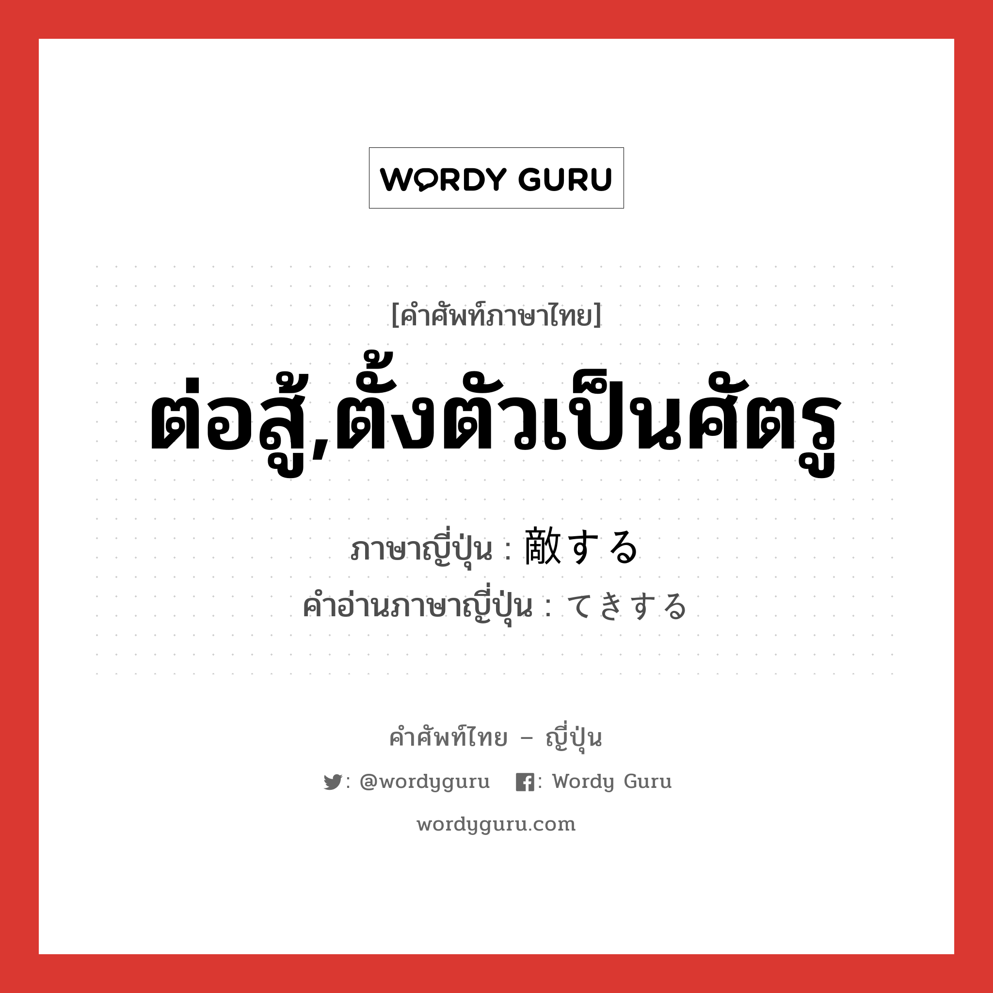 ต่อสู้,ตั้งตัวเป็นศัตรู ภาษาญี่ปุ่นคืออะไร, คำศัพท์ภาษาไทย - ญี่ปุ่น ต่อสู้,ตั้งตัวเป็นศัตรู ภาษาญี่ปุ่น 敵する คำอ่านภาษาญี่ปุ่น てきする หมวด v หมวด v