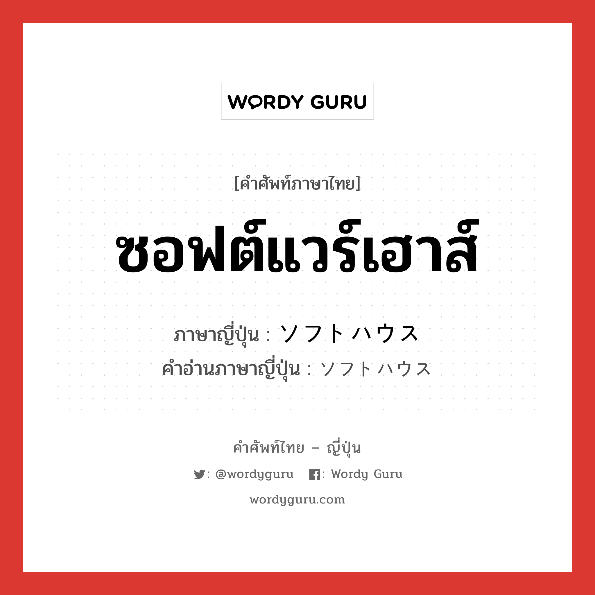 ซอฟต์แวร์เฮาส์ ภาษาญี่ปุ่นคืออะไร, คำศัพท์ภาษาไทย - ญี่ปุ่น ซอฟต์แวร์เฮาส์ ภาษาญี่ปุ่น ソフトハウス คำอ่านภาษาญี่ปุ่น ソフトハウス หมวด n หมวด n