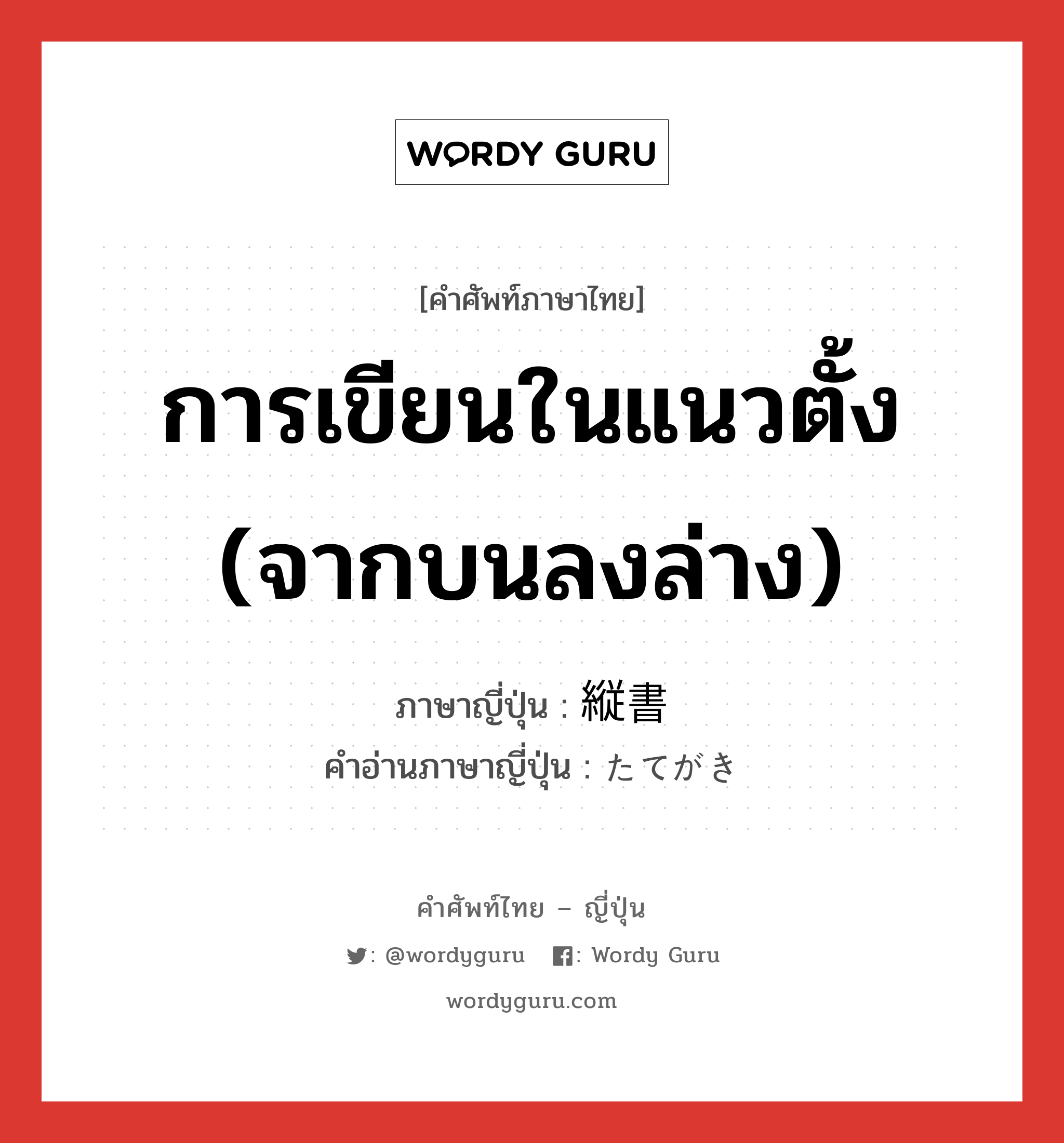 การเขียนในแนวตั้ง (จากบนลงล่าง) ภาษาญี่ปุ่นคืออะไร, คำศัพท์ภาษาไทย - ญี่ปุ่น การเขียนในแนวตั้ง (จากบนลงล่าง) ภาษาญี่ปุ่น 縦書 คำอ่านภาษาญี่ปุ่น たてがき หมวด n หมวด n