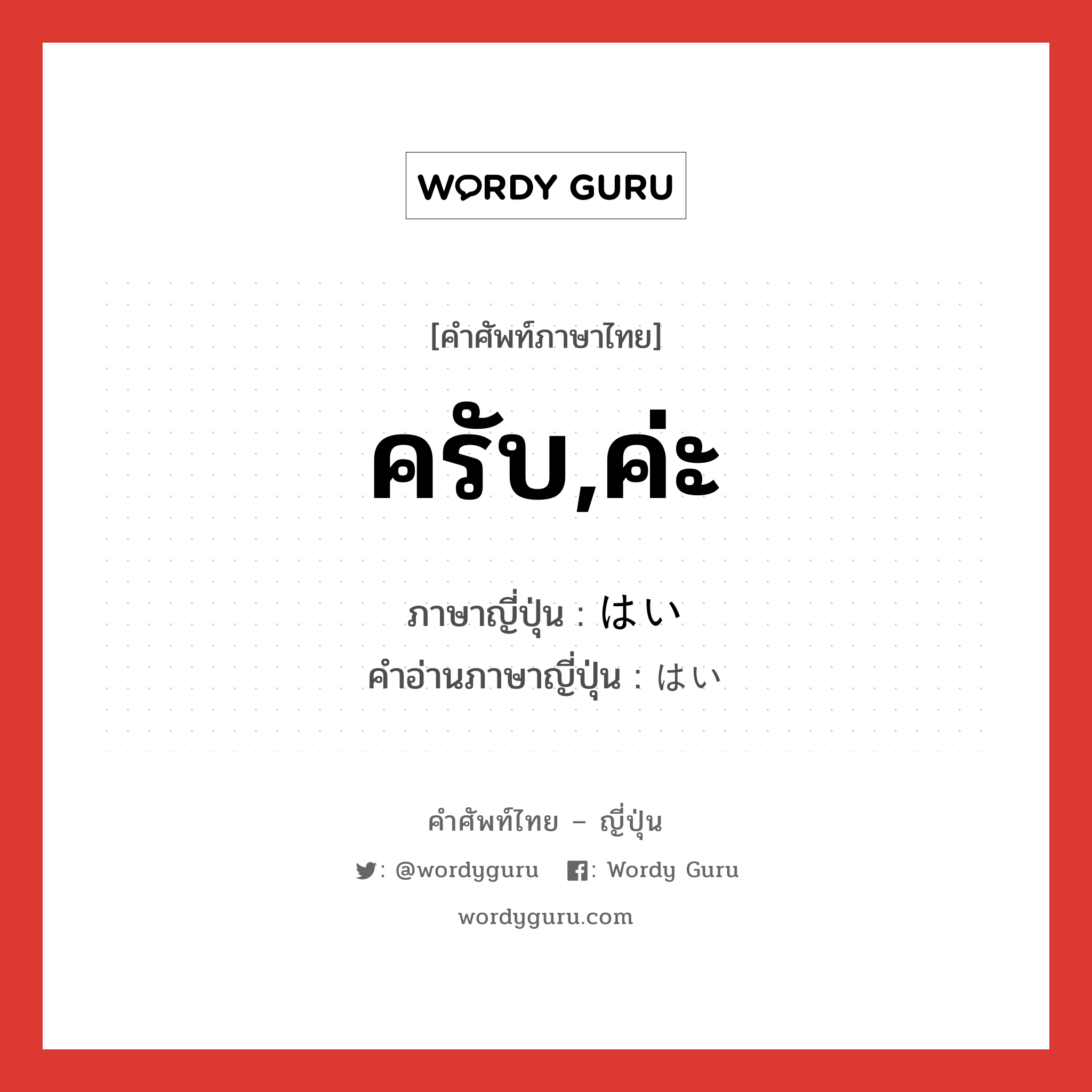 ครับ,ค่ะ ภาษาญี่ปุ่นคืออะไร, คำศัพท์ภาษาไทย - ญี่ปุ่น ครับ,ค่ะ ภาษาญี่ปุ่น はい คำอ่านภาษาญี่ปุ่น はい หมวด int หมวด int