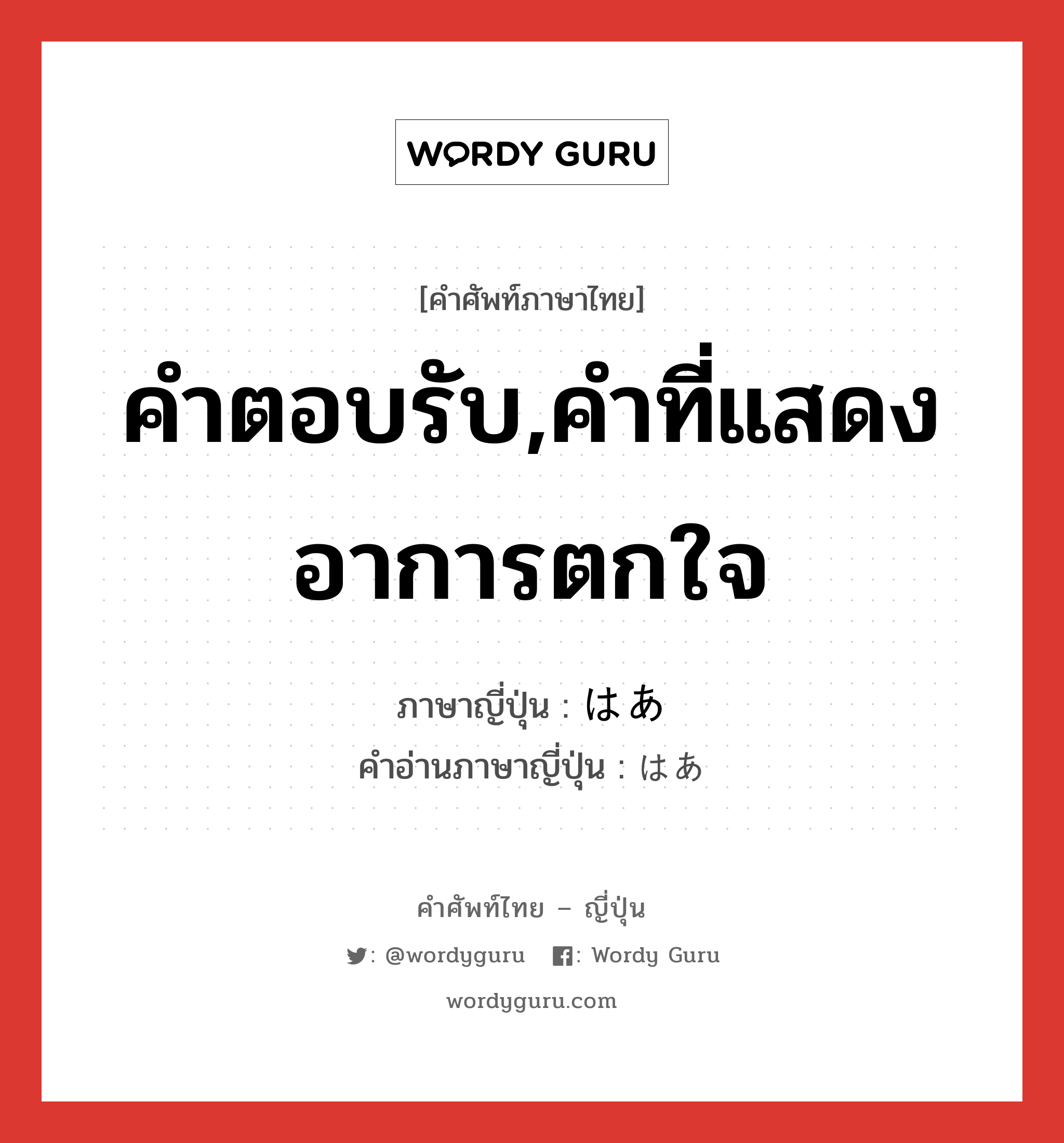 คำตอบรับ,คำที่แสดงอาการตกใจ ภาษาญี่ปุ่นคืออะไร, คำศัพท์ภาษาไทย - ญี่ปุ่น คำตอบรับ,คำที่แสดงอาการตกใจ ภาษาญี่ปุ่น はあ คำอ่านภาษาญี่ปุ่น はあ หมวด int หมวด int