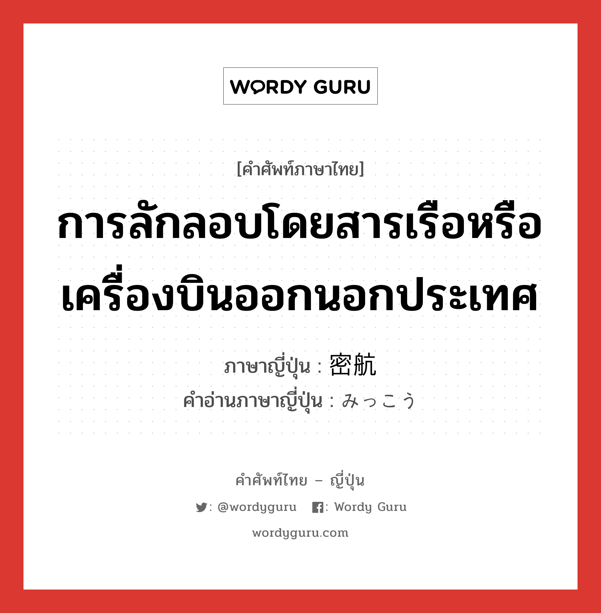 การลักลอบโดยสารเรือหรือเครื่องบินออกนอกประเทศ ภาษาญี่ปุ่นคืออะไร, คำศัพท์ภาษาไทย - ญี่ปุ่น การลักลอบโดยสารเรือหรือเครื่องบินออกนอกประเทศ ภาษาญี่ปุ่น 密航 คำอ่านภาษาญี่ปุ่น みっこう หมวด n หมวด n