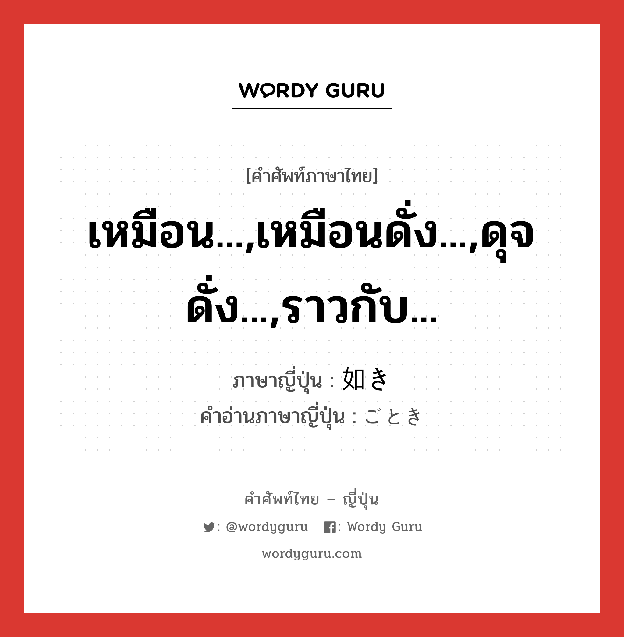 เหมือน...,เหมือนดั่ง...,ดุจดั่ง...,ราวกับ... ภาษาญี่ปุ่นคืออะไร, คำศัพท์ภาษาไทย - ญี่ปุ่น เหมือน...,เหมือนดั่ง...,ดุจดั่ง...,ราวกับ... ภาษาญี่ปุ่น 如き คำอ่านภาษาญี่ปุ่น ごとき หมวด n หมวด n