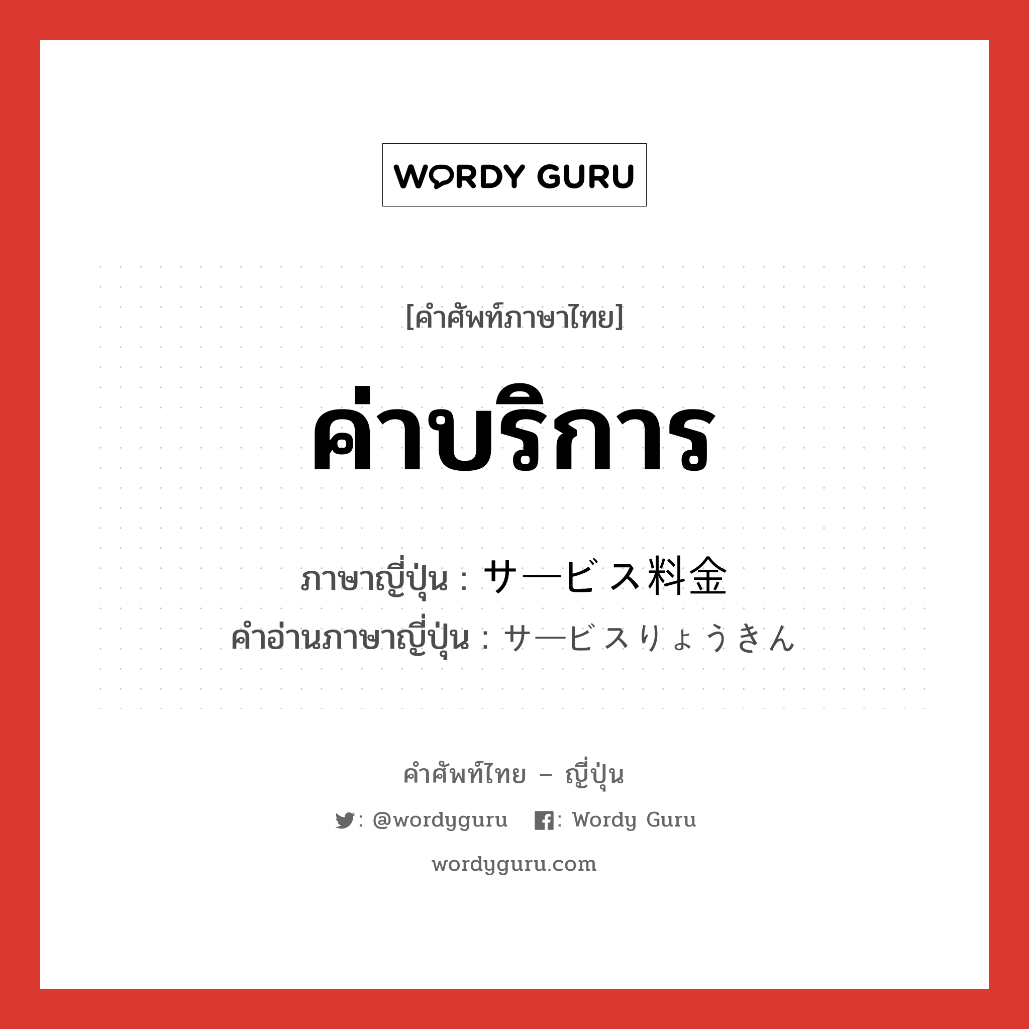 ค่าบริการ ภาษาญี่ปุ่นคืออะไร, คำศัพท์ภาษาไทย - ญี่ปุ่น ค่าบริการ ภาษาญี่ปุ่น サービス料金 คำอ่านภาษาญี่ปุ่น サービスりょうきん หมวด n หมวด n