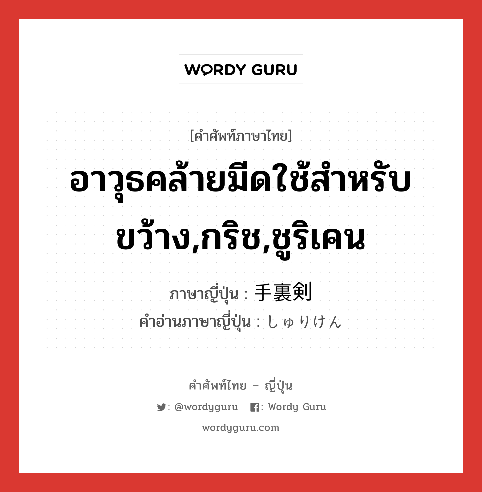 อาวุธคล้ายมีดใช้สำหรับขว้าง,กริช,ชูริเคน ภาษาญี่ปุ่นคืออะไร, คำศัพท์ภาษาไทย - ญี่ปุ่น อาวุธคล้ายมีดใช้สำหรับขว้าง,กริช,ชูริเคน ภาษาญี่ปุ่น 手裏剣 คำอ่านภาษาญี่ปุ่น しゅりけん หมวด n หมวด n