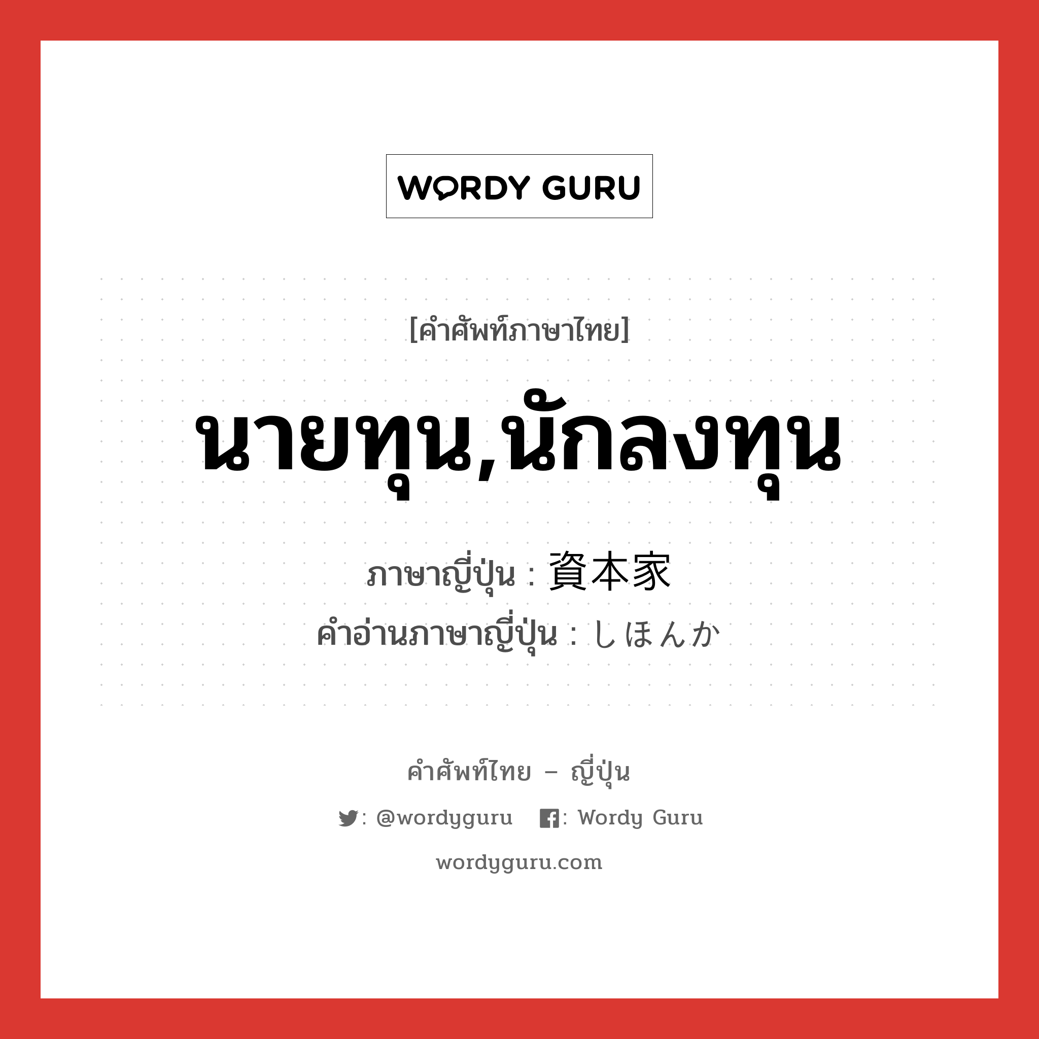 นายทุน,นักลงทุน ภาษาญี่ปุ่นคืออะไร, คำศัพท์ภาษาไทย - ญี่ปุ่น นายทุน,นักลงทุน ภาษาญี่ปุ่น 資本家 คำอ่านภาษาญี่ปุ่น しほんか หมวด n หมวด n