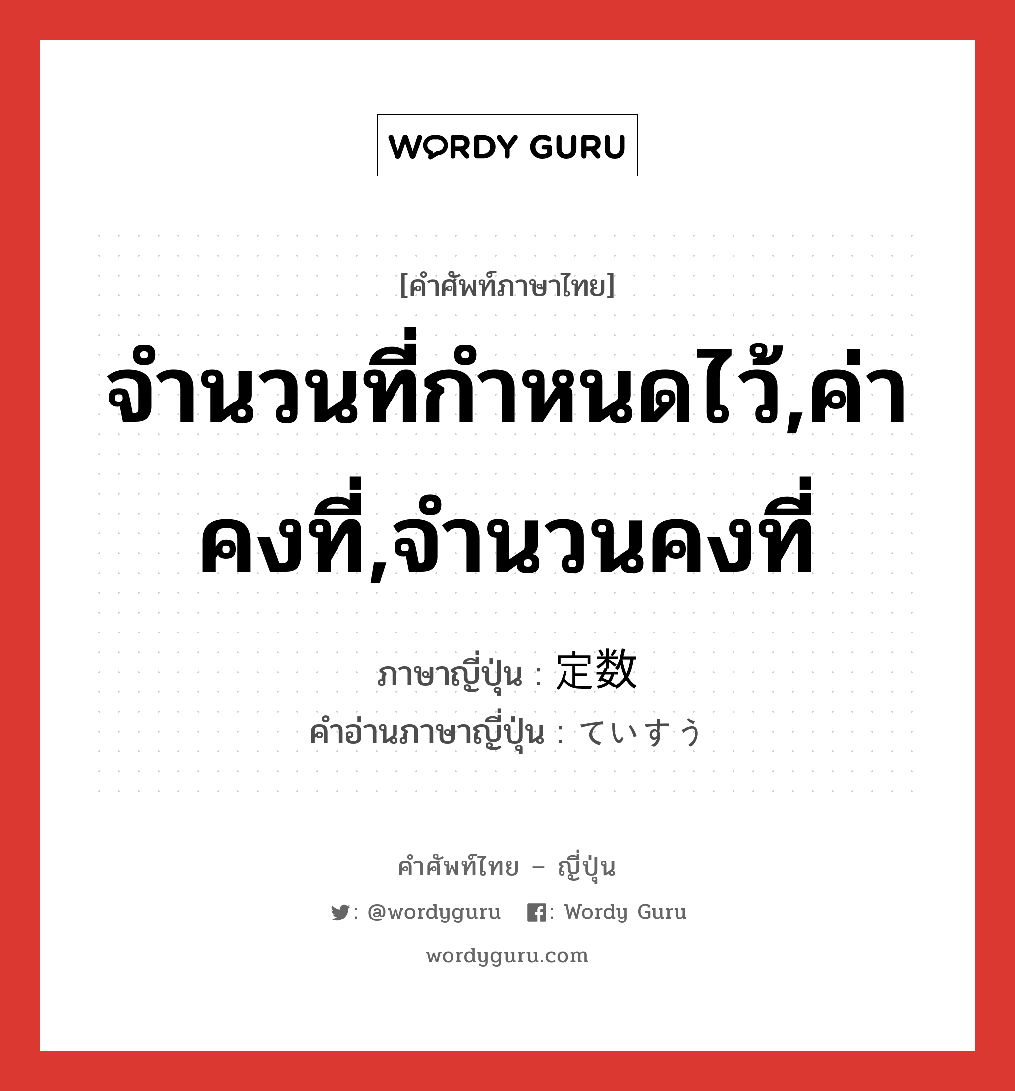 จำนวนที่กำหนดไว้,ค่าคงที่,จำนวนคงที่ ภาษาญี่ปุ่นคืออะไร, คำศัพท์ภาษาไทย - ญี่ปุ่น จำนวนที่กำหนดไว้,ค่าคงที่,จำนวนคงที่ ภาษาญี่ปุ่น 定数 คำอ่านภาษาญี่ปุ่น ていすう หมวด n หมวด n