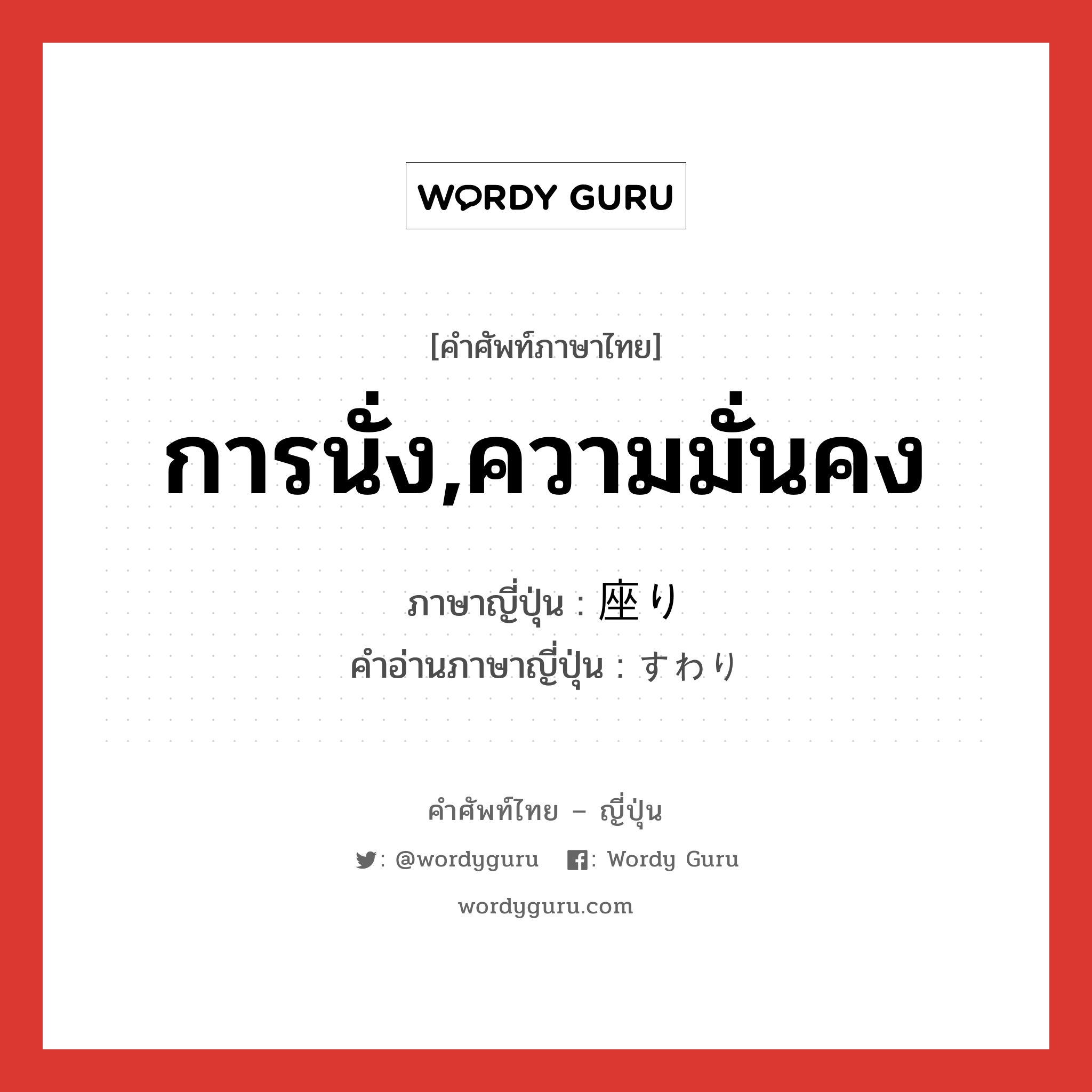 การนั่ง,ความมั่นคง ภาษาญี่ปุ่นคืออะไร, คำศัพท์ภาษาไทย - ญี่ปุ่น การนั่ง,ความมั่นคง ภาษาญี่ปุ่น 座り คำอ่านภาษาญี่ปุ่น すわり หมวด n หมวด n