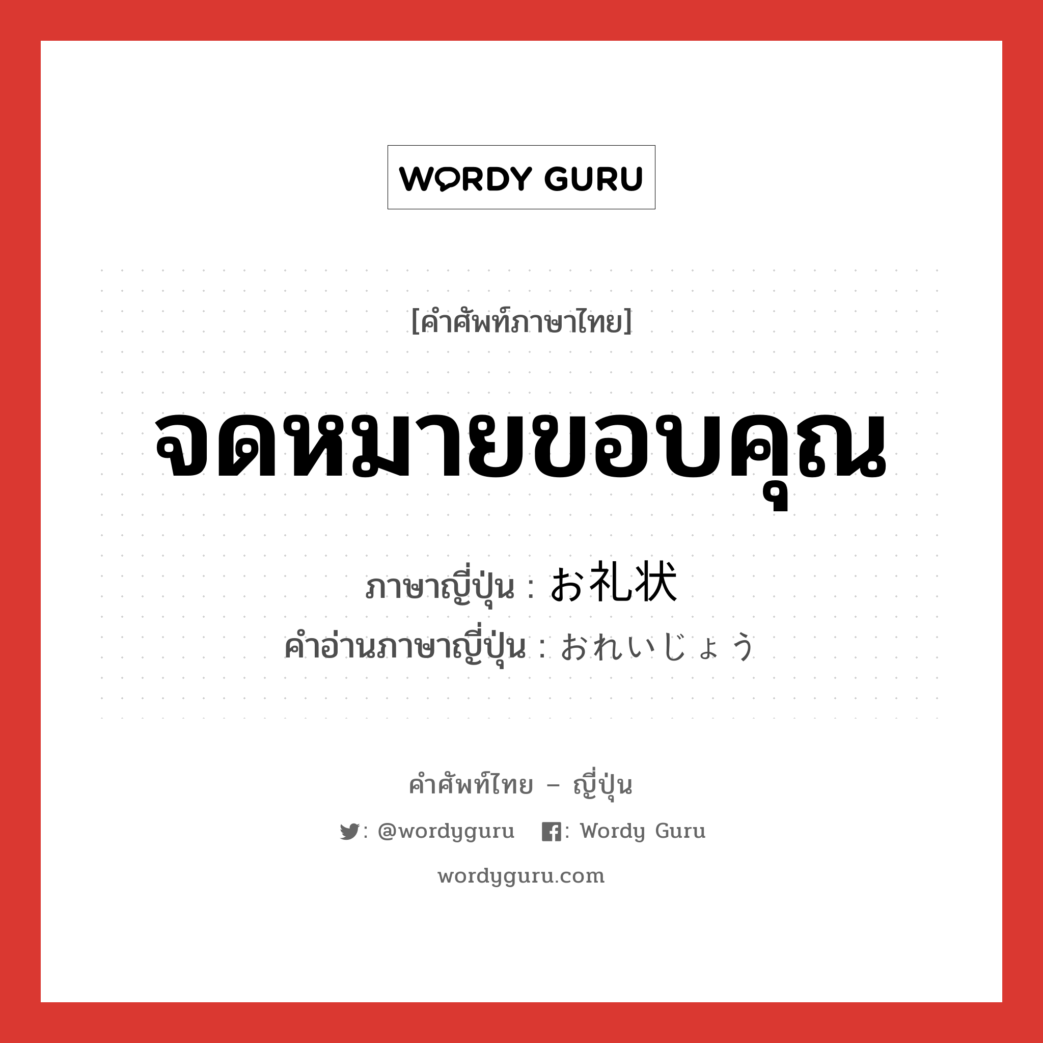 จดหมายขอบคุณ ภาษาญี่ปุ่นคืออะไร, คำศัพท์ภาษาไทย - ญี่ปุ่น จดหมายขอบคุณ ภาษาญี่ปุ่น お礼状 คำอ่านภาษาญี่ปุ่น おれいじょう หมวด n หมวด n