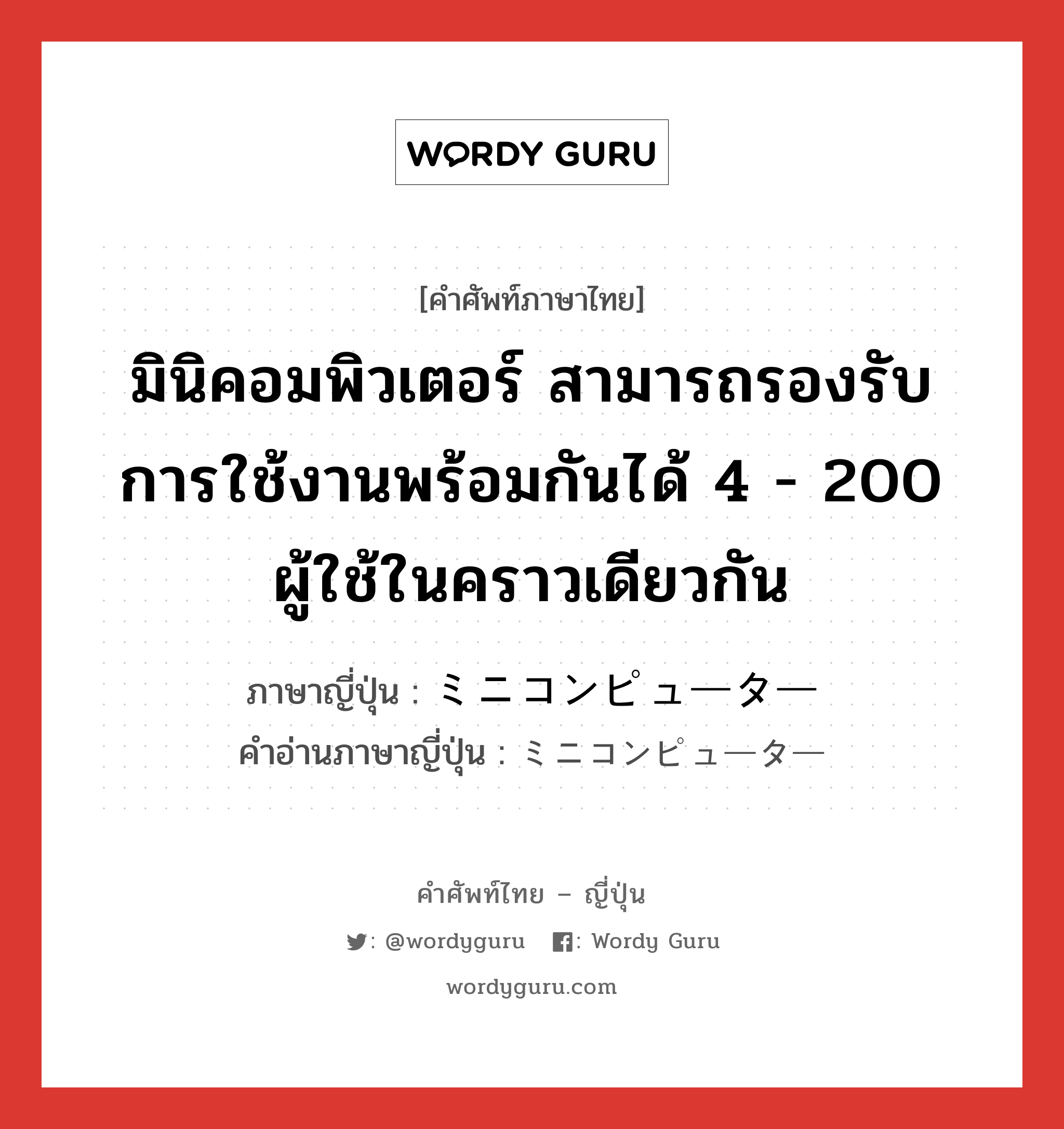 มินิคอมพิวเตอร์ สามารถรองรับการใช้งานพร้อมกันได้ 4 - 200 ผู้ใช้ในคราวเดียวกัน ภาษาญี่ปุ่นคืออะไร, คำศัพท์ภาษาไทย - ญี่ปุ่น มินิคอมพิวเตอร์ สามารถรองรับการใช้งานพร้อมกันได้ 4 - 200 ผู้ใช้ในคราวเดียวกัน ภาษาญี่ปุ่น ミニコンピューター คำอ่านภาษาญี่ปุ่น ミニコンピューター หมวด n หมวด n