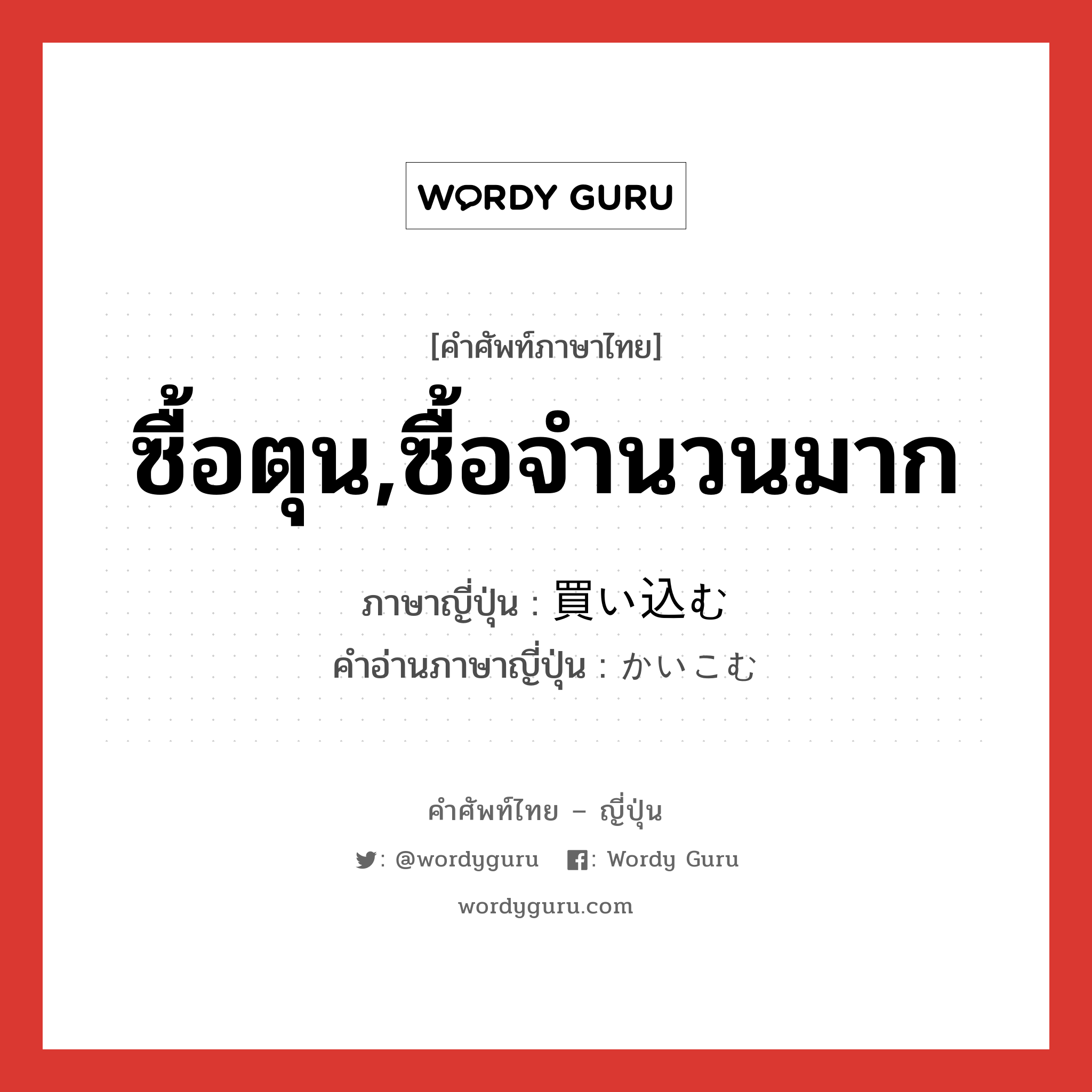 ซื้อตุน,ซื้อจำนวนมาก ภาษาญี่ปุ่นคืออะไร, คำศัพท์ภาษาไทย - ญี่ปุ่น ซื้อตุน,ซื้อจำนวนมาก ภาษาญี่ปุ่น 買い込む คำอ่านภาษาญี่ปุ่น かいこむ หมวด v5u หมวด v5u