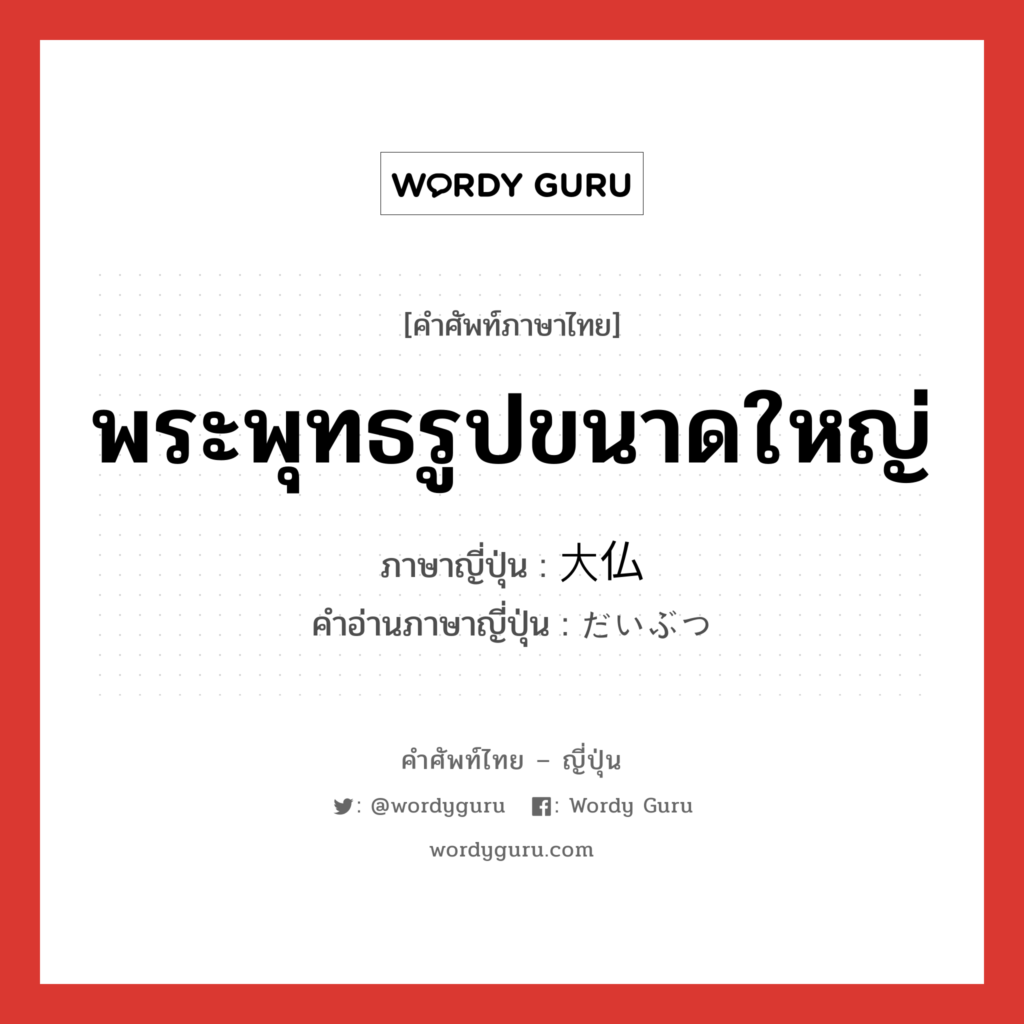 พระพุทธรูปขนาดใหญ่ ภาษาญี่ปุ่นคืออะไร, คำศัพท์ภาษาไทย - ญี่ปุ่น พระพุทธรูปขนาดใหญ่ ภาษาญี่ปุ่น 大仏 คำอ่านภาษาญี่ปุ่น だいぶつ หมวด n หมวด n