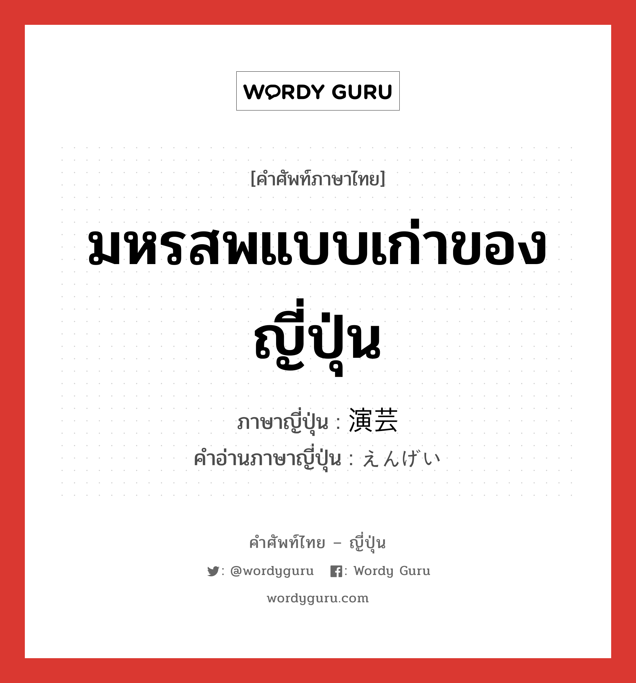 มหรสพแบบเก่าของญี่ปุ่น ภาษาญี่ปุ่นคืออะไร, คำศัพท์ภาษาไทย - ญี่ปุ่น มหรสพแบบเก่าของญี่ปุ่น ภาษาญี่ปุ่น 演芸 คำอ่านภาษาญี่ปุ่น えんげい หมวด n หมวด n