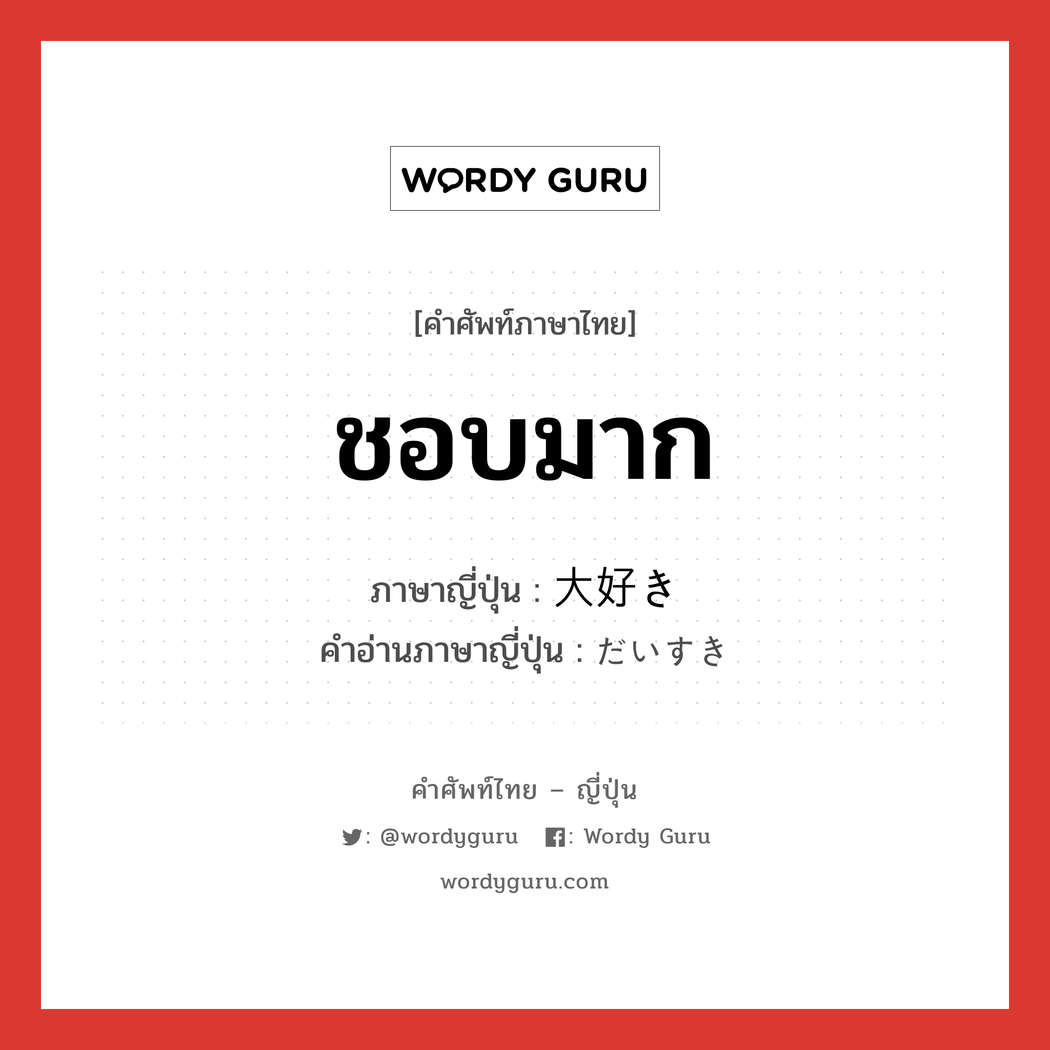 ชอบมาก ภาษาญี่ปุ่นคืออะไร, คำศัพท์ภาษาไทย - ญี่ปุ่น ชอบมาก ภาษาญี่ปุ่น 大好き คำอ่านภาษาญี่ปุ่น だいすき หมวด adj-na หมวด adj-na