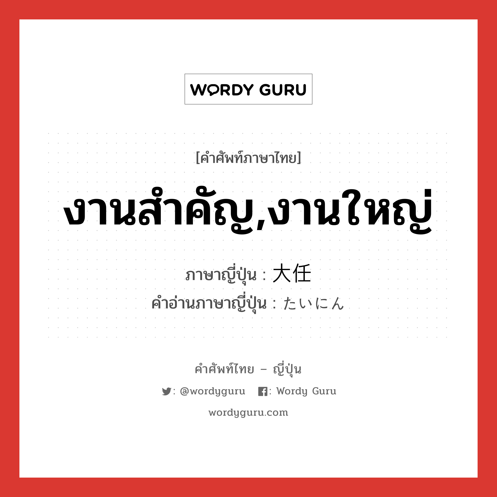 งานสำคัญ,งานใหญ่ ภาษาญี่ปุ่นคืออะไร, คำศัพท์ภาษาไทย - ญี่ปุ่น งานสำคัญ,งานใหญ่ ภาษาญี่ปุ่น 大任 คำอ่านภาษาญี่ปุ่น たいにん หมวด n หมวด n