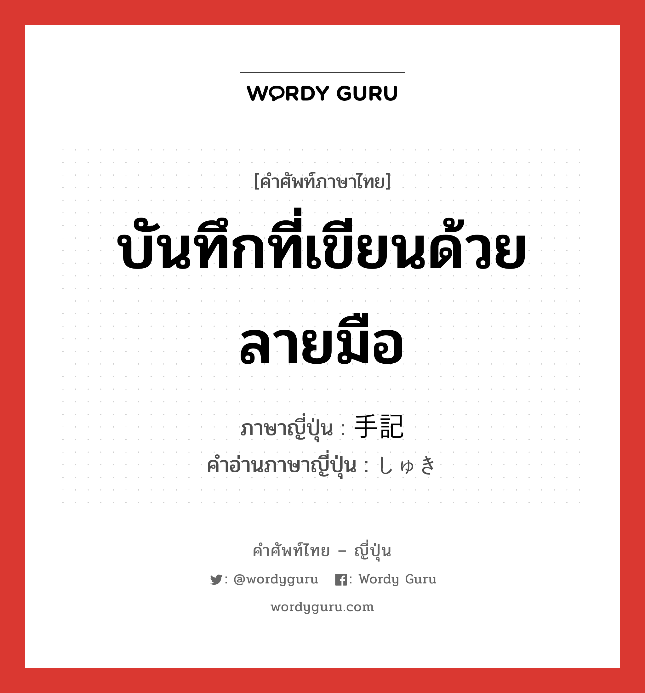 บันทึกที่เขียนด้วยลายมือ ภาษาญี่ปุ่นคืออะไร, คำศัพท์ภาษาไทย - ญี่ปุ่น บันทึกที่เขียนด้วยลายมือ ภาษาญี่ปุ่น 手記 คำอ่านภาษาญี่ปุ่น しゅき หมวด n หมวด n