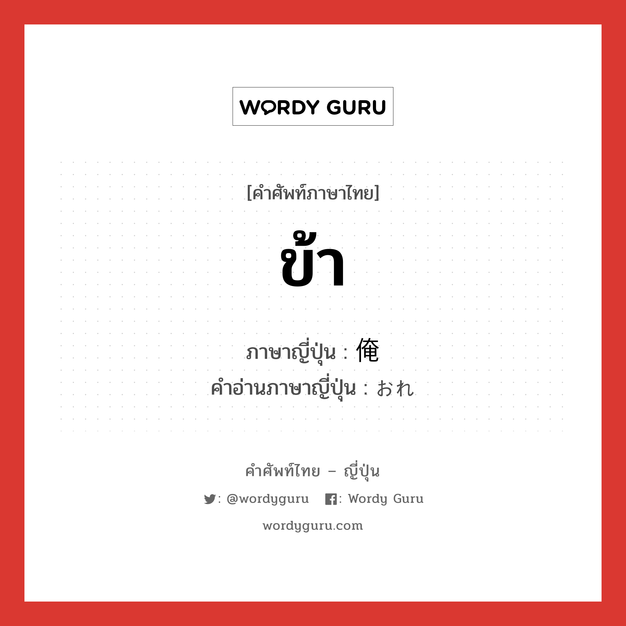 ข้า ภาษาญี่ปุ่นคืออะไร, คำศัพท์ภาษาไทย - ญี่ปุ่น ข้า ภาษาญี่ปุ่น 俺 คำอ่านภาษาญี่ปุ่น おれ หมวด pn หมวด pn