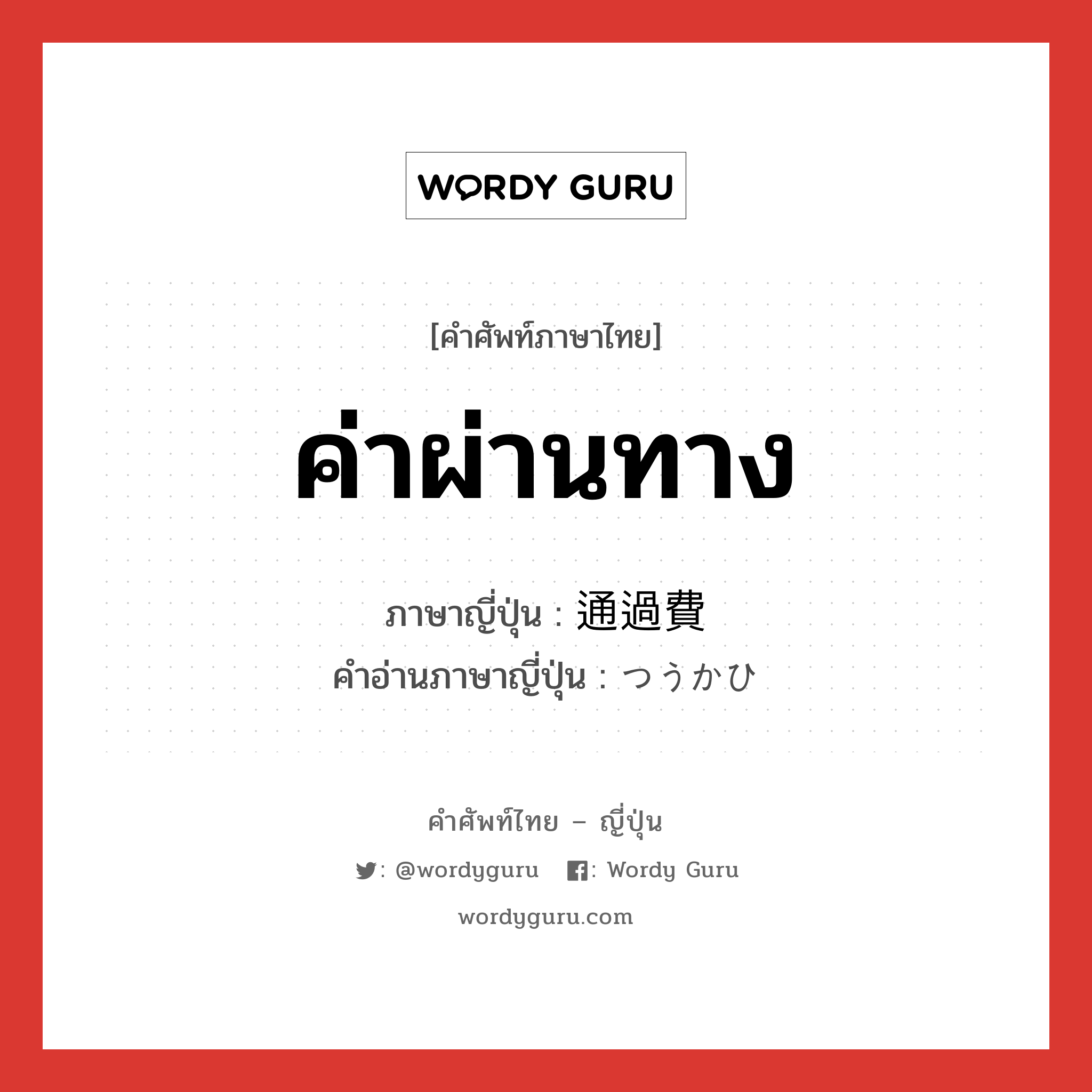 ค่าผ่านทาง ภาษาญี่ปุ่นคืออะไร, คำศัพท์ภาษาไทย - ญี่ปุ่น ค่าผ่านทาง ภาษาญี่ปุ่น 通過費 คำอ่านภาษาญี่ปุ่น つうかひ หมวด n หมวด n