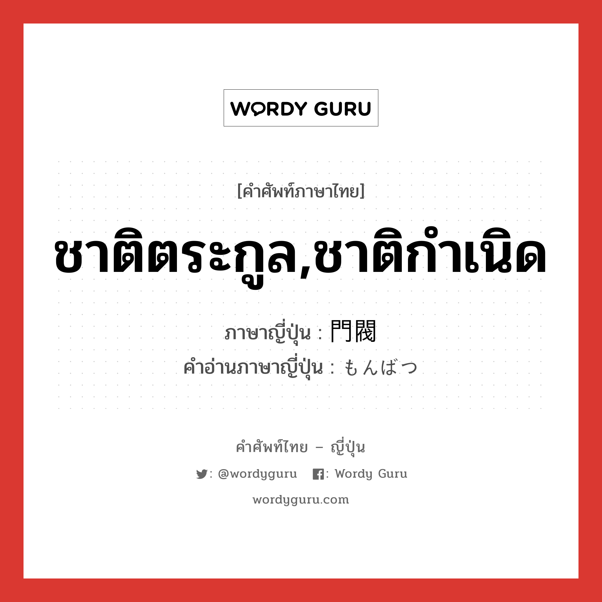 ชาติตระกูล,ชาติกำเนิด ภาษาญี่ปุ่นคืออะไร, คำศัพท์ภาษาไทย - ญี่ปุ่น ชาติตระกูล,ชาติกำเนิด ภาษาญี่ปุ่น 門閥 คำอ่านภาษาญี่ปุ่น もんばつ หมวด n หมวด n