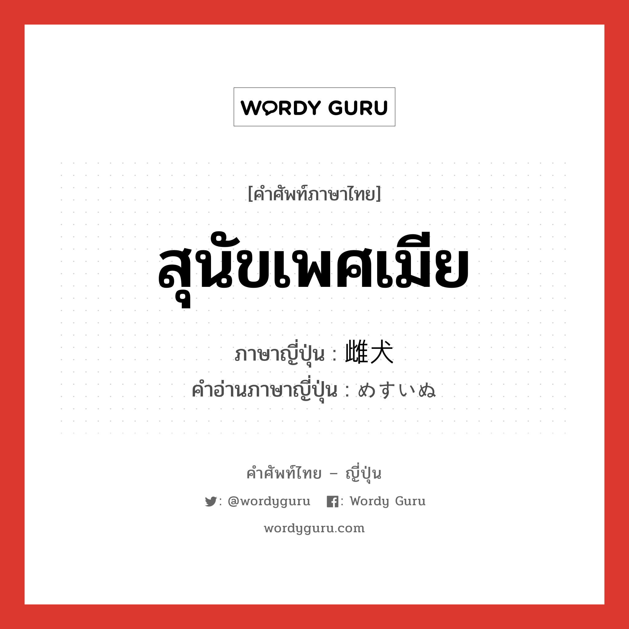 สุนัขเพศเมีย ภาษาญี่ปุ่นคืออะไร, คำศัพท์ภาษาไทย - ญี่ปุ่น สุนัขเพศเมีย ภาษาญี่ปุ่น 雌犬 คำอ่านภาษาญี่ปุ่น めすいぬ หมวด n หมวด n