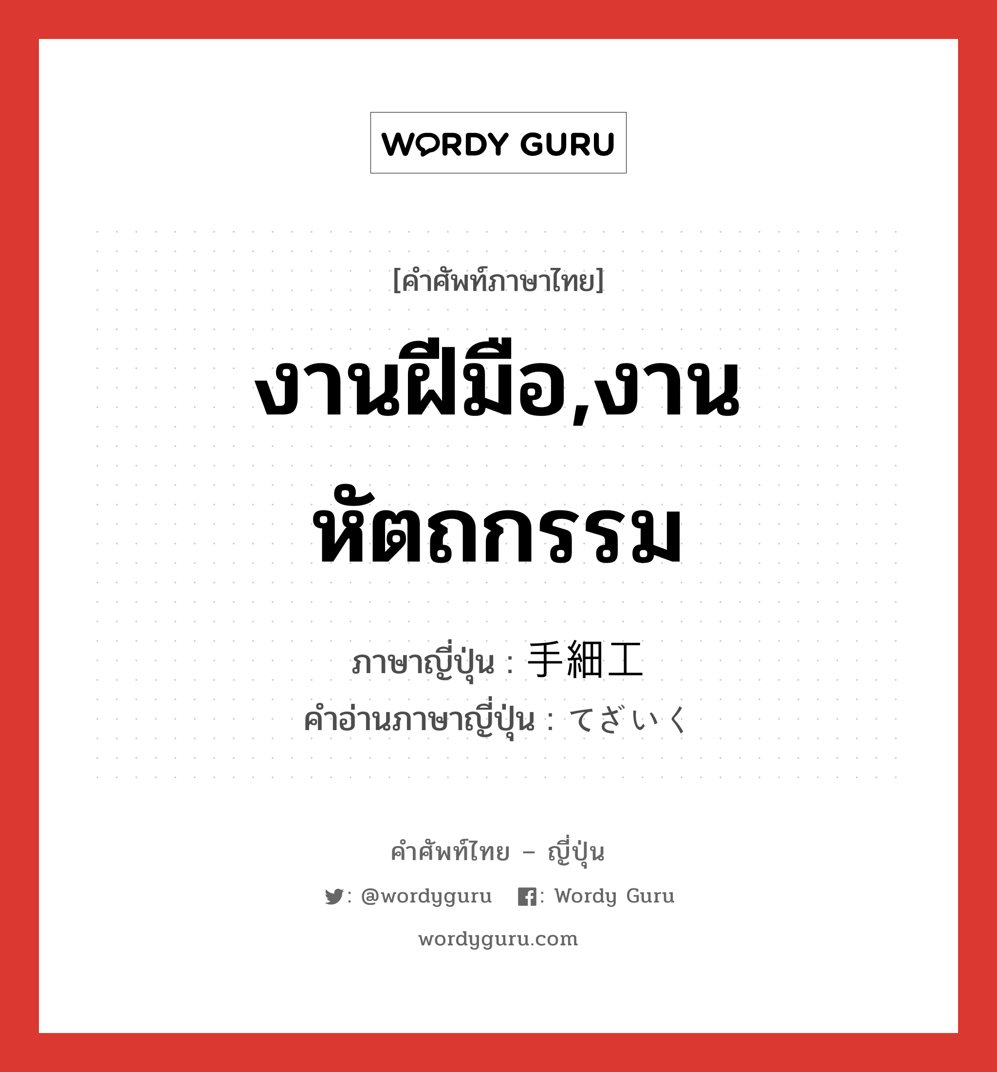 งานฝีมือ,งานหัตถกรรม ภาษาญี่ปุ่นคืออะไร, คำศัพท์ภาษาไทย - ญี่ปุ่น งานฝีมือ,งานหัตถกรรม ภาษาญี่ปุ่น 手細工 คำอ่านภาษาญี่ปุ่น てざいく หมวด n หมวด n