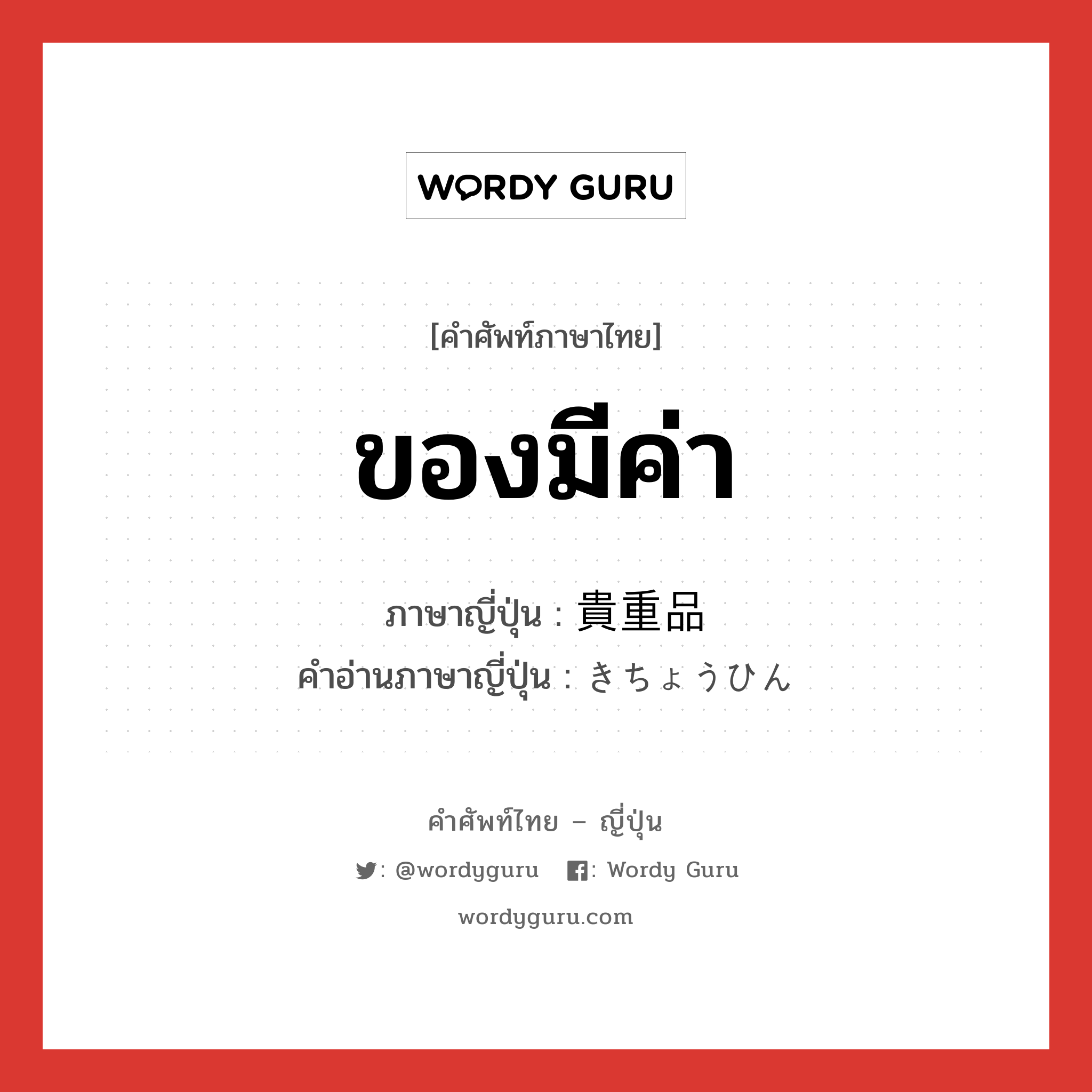 ของมีค่า ภาษาญี่ปุ่นคืออะไร, คำศัพท์ภาษาไทย - ญี่ปุ่น ของมีค่า ภาษาญี่ปุ่น 貴重品 คำอ่านภาษาญี่ปุ่น きちょうひん หมวด n หมวด n