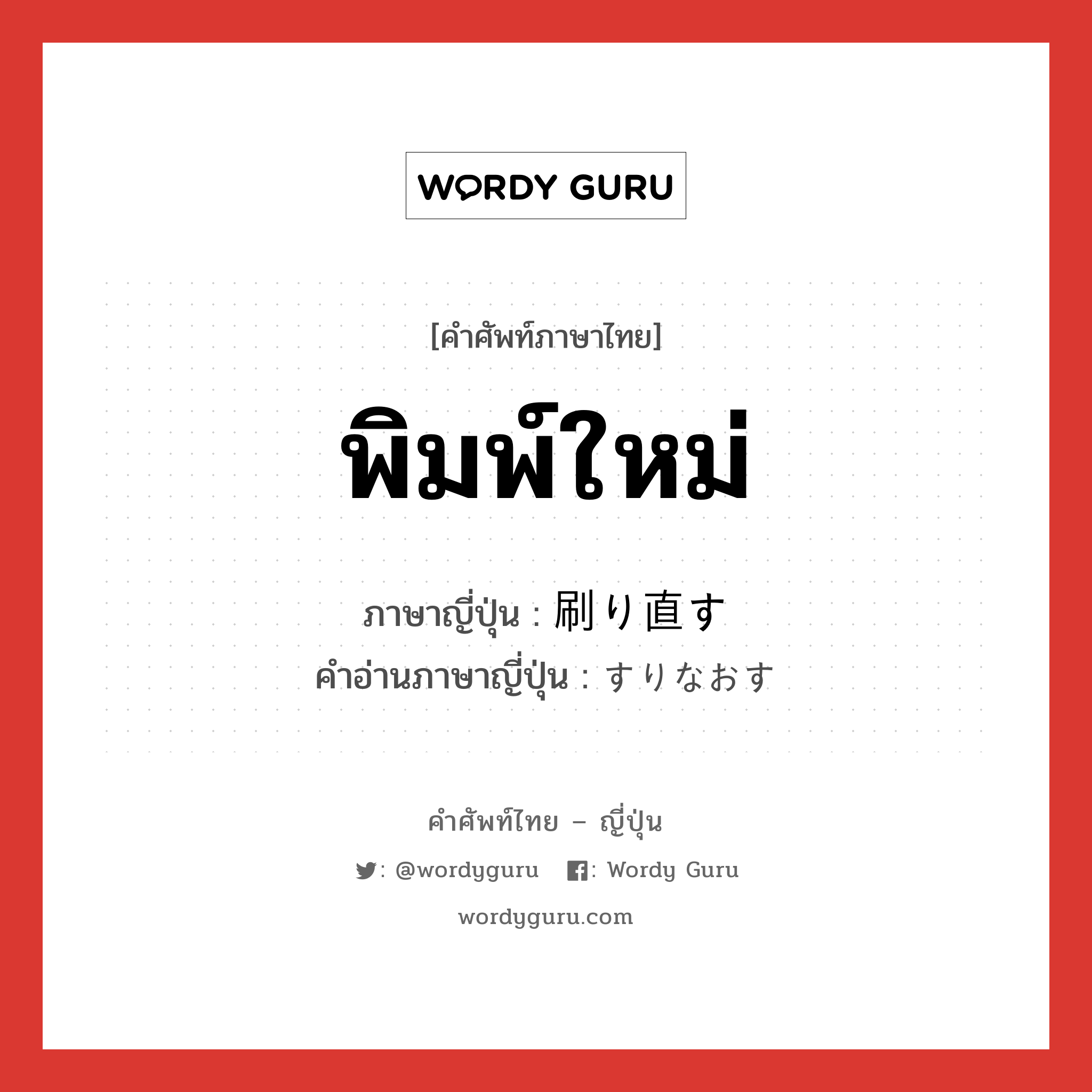 พิมพ์ใหม่ ภาษาญี่ปุ่นคืออะไร, คำศัพท์ภาษาไทย - ญี่ปุ่น พิมพ์ใหม่ ภาษาญี่ปุ่น 刷り直す คำอ่านภาษาญี่ปุ่น すりなおす หมวด v5s หมวด v5s