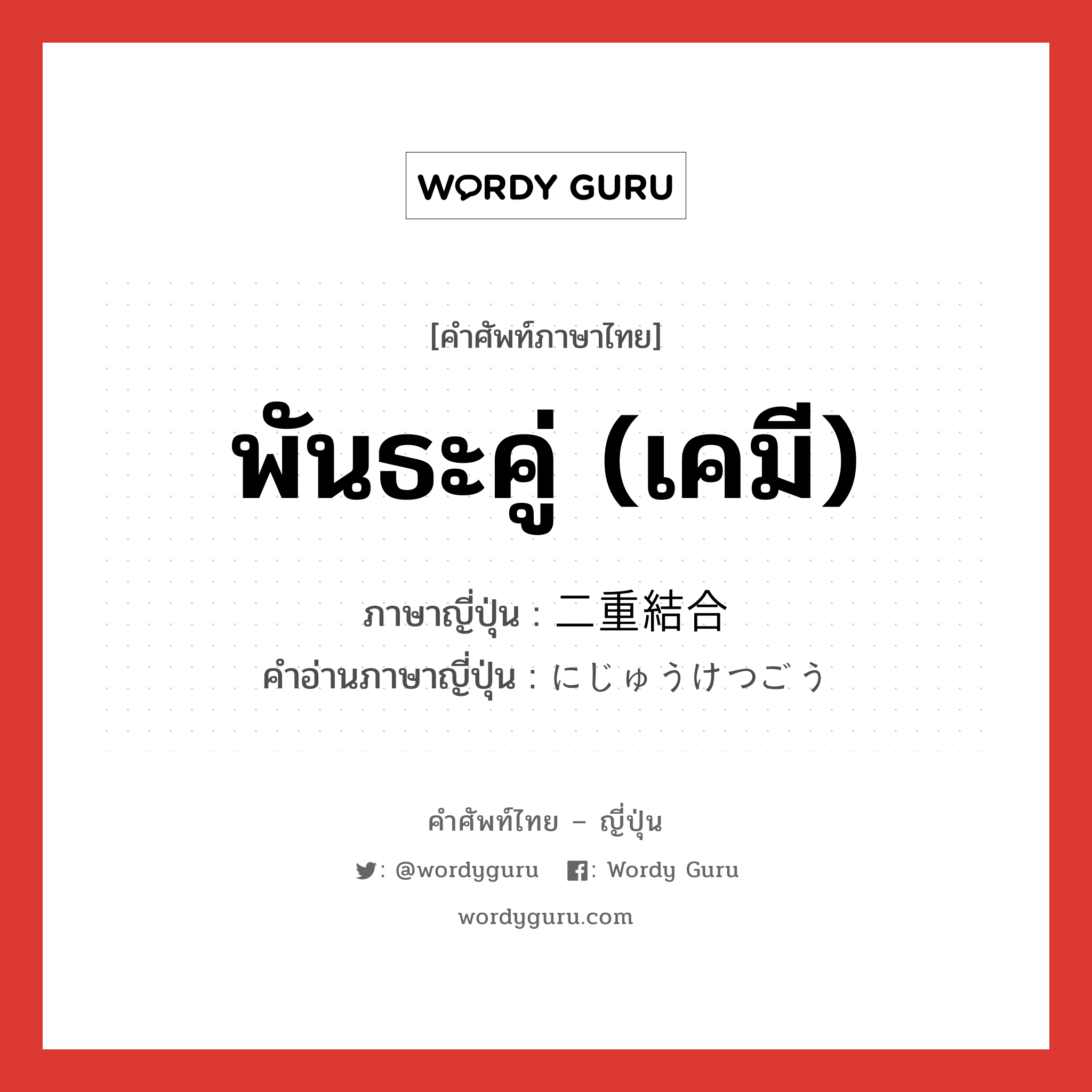 พันธะคู่ (เคมี) ภาษาญี่ปุ่นคืออะไร, คำศัพท์ภาษาไทย - ญี่ปุ่น พันธะคู่ (เคมี) ภาษาญี่ปุ่น 二重結合 คำอ่านภาษาญี่ปุ่น にじゅうけつごう หมวด n หมวด n